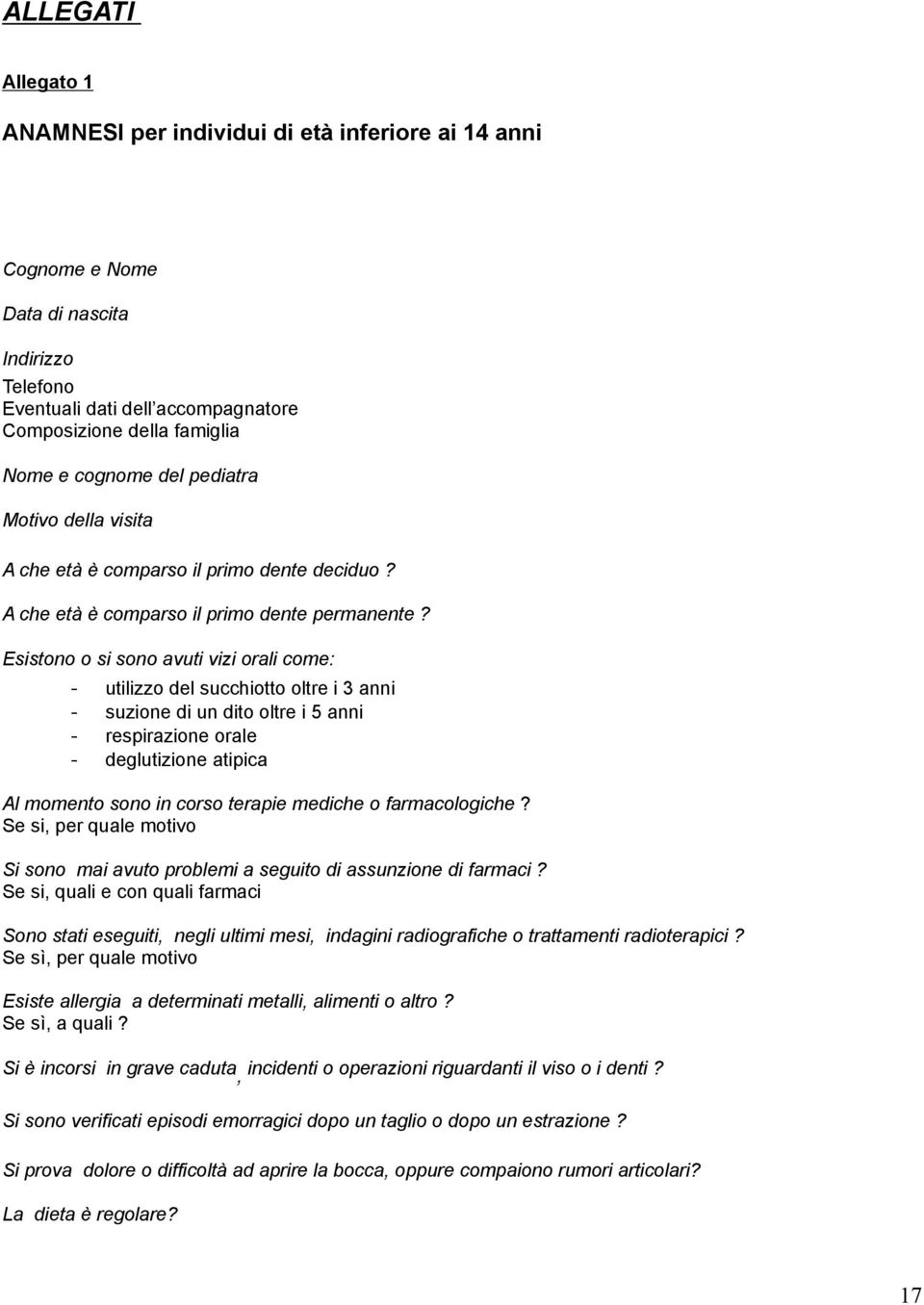 Esistono o si sono avuti vizi orali come: - utilizzo del succhiotto oltre i 3 anni - suzione di un dito oltre i 5 anni - respirazione orale - deglutizione atipica Al momento sono in corso terapie