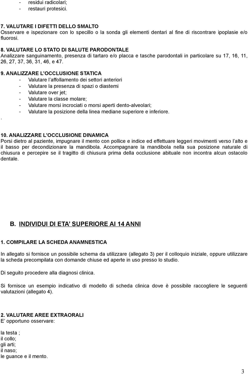 ANALIZZARE L OCCLUSIONE STATICA - Valutare l affollamento dei settori anteriori - Valutare la presenza di spazi o diastemi - Valutare over jet; - Valutare la classe molare; - Valutare morsi