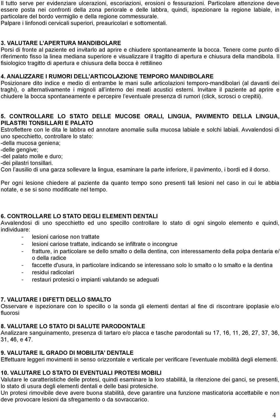 Palpare i linfonodi cervicali superiori, preauricolari e sottomentali. 3. VALUTARE L APERTURA MANDIBOLARE Porsi di fronte al paziente ed invitarlo ad aprire e chiudere spontaneamente la bocca.