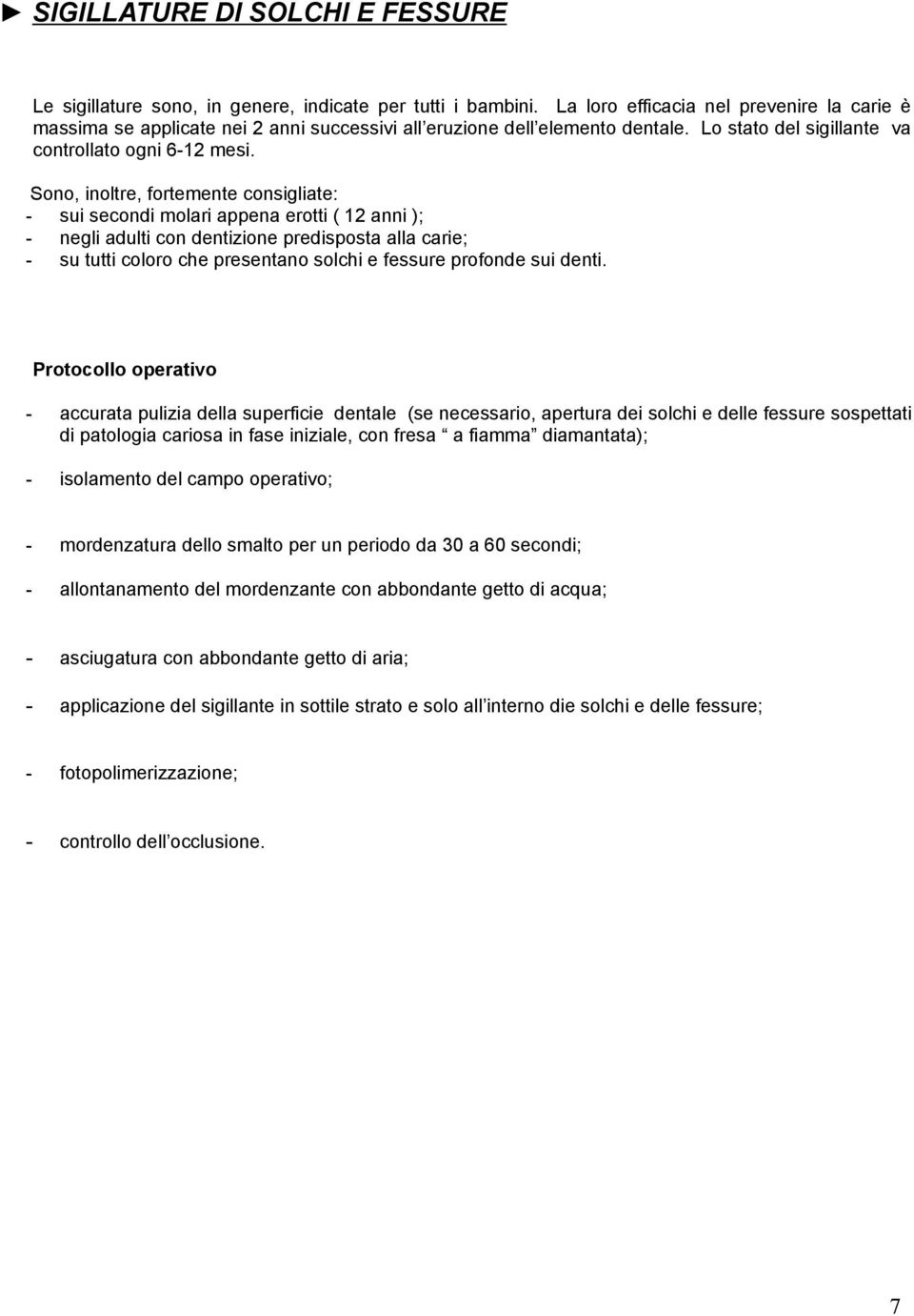 Sono, inoltre, fortemente consigliate: - sui secondi molari appena erotti ( 12 anni ); - negli adulti con dentizione predisposta alla carie; - su tutti coloro che presentano solchi e fessure profonde