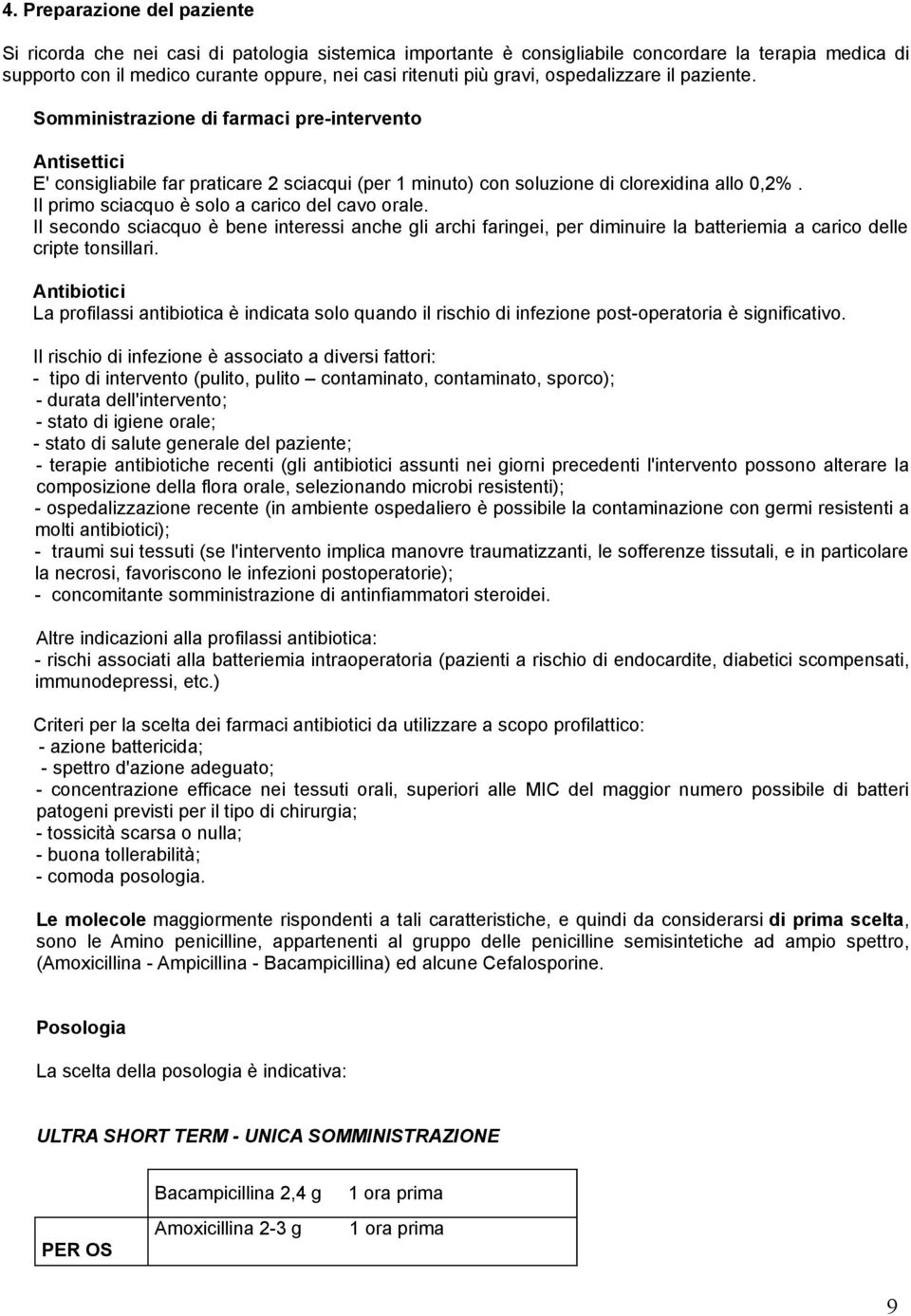 Il primo sciacquo è solo a carico del cavo orale. Il secondo sciacquo è bene interessi anche gli archi faringei, per diminuire la batteriemia a carico delle cripte tonsillari.