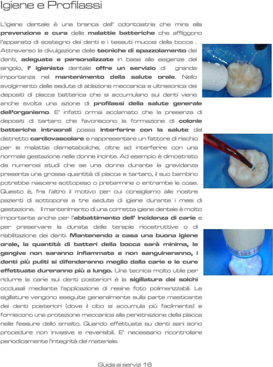 Attraverso la divulgazione delle tecniche di spazzolamento dei denti, adeguate e personalizzate in base alle esigenze del singolo, l igienista dentale offre un servizio di grande importanza nel