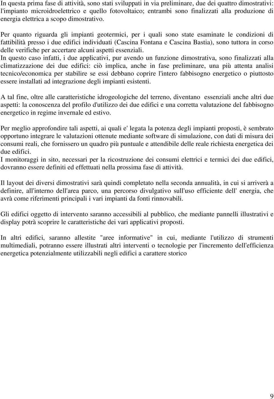 Per quanto riguarda gli impianti geotermici, per i quali sono state esaminate le condizioni di fattibilità presso i due edifici individuati (Cascina Fontana e Cascina Bastia), sono tuttora in corso