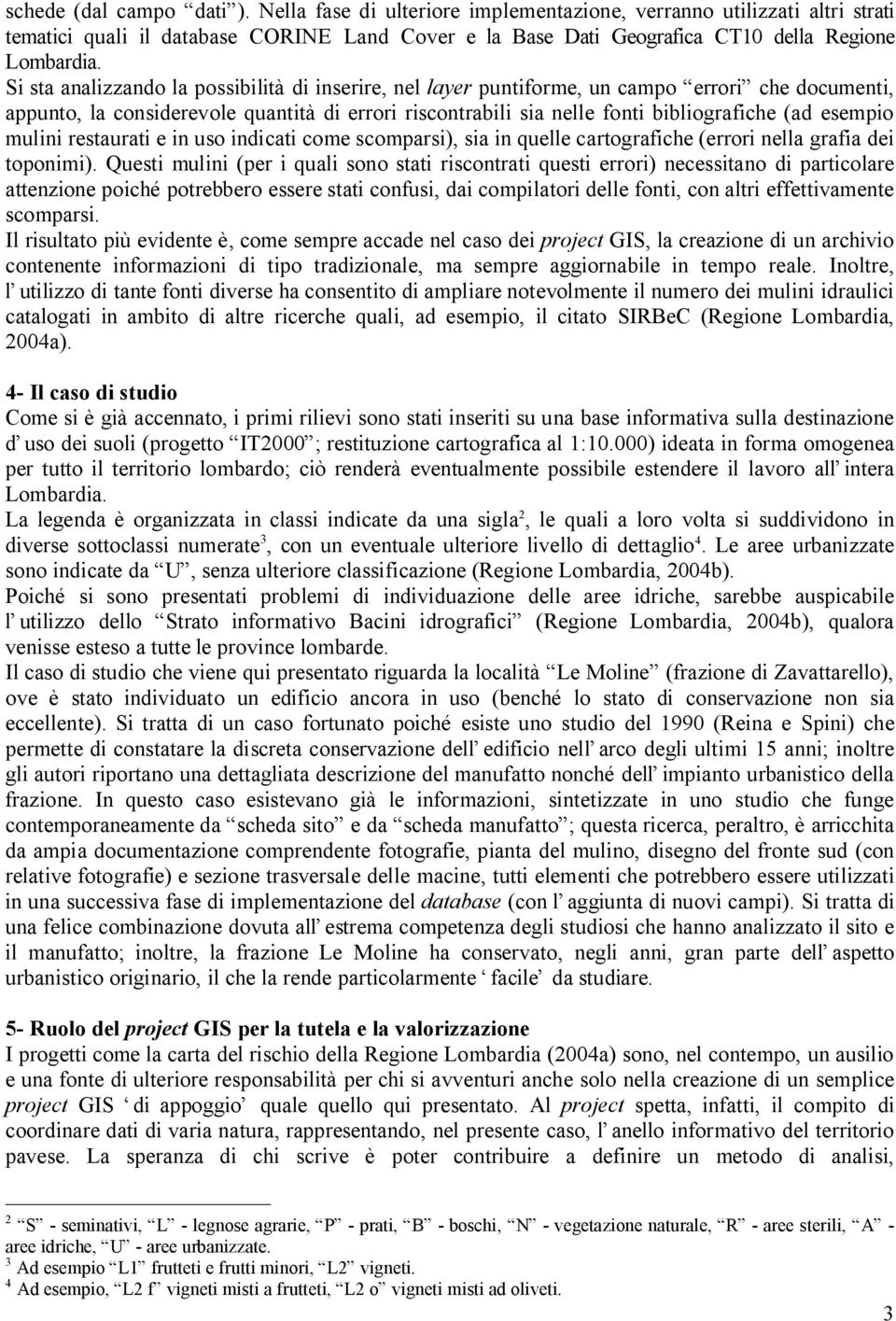 esempio mulini restaurati e in uso indicati come scomparsi), sia in quelle cartografiche (errori nella grafia dei toponimi).