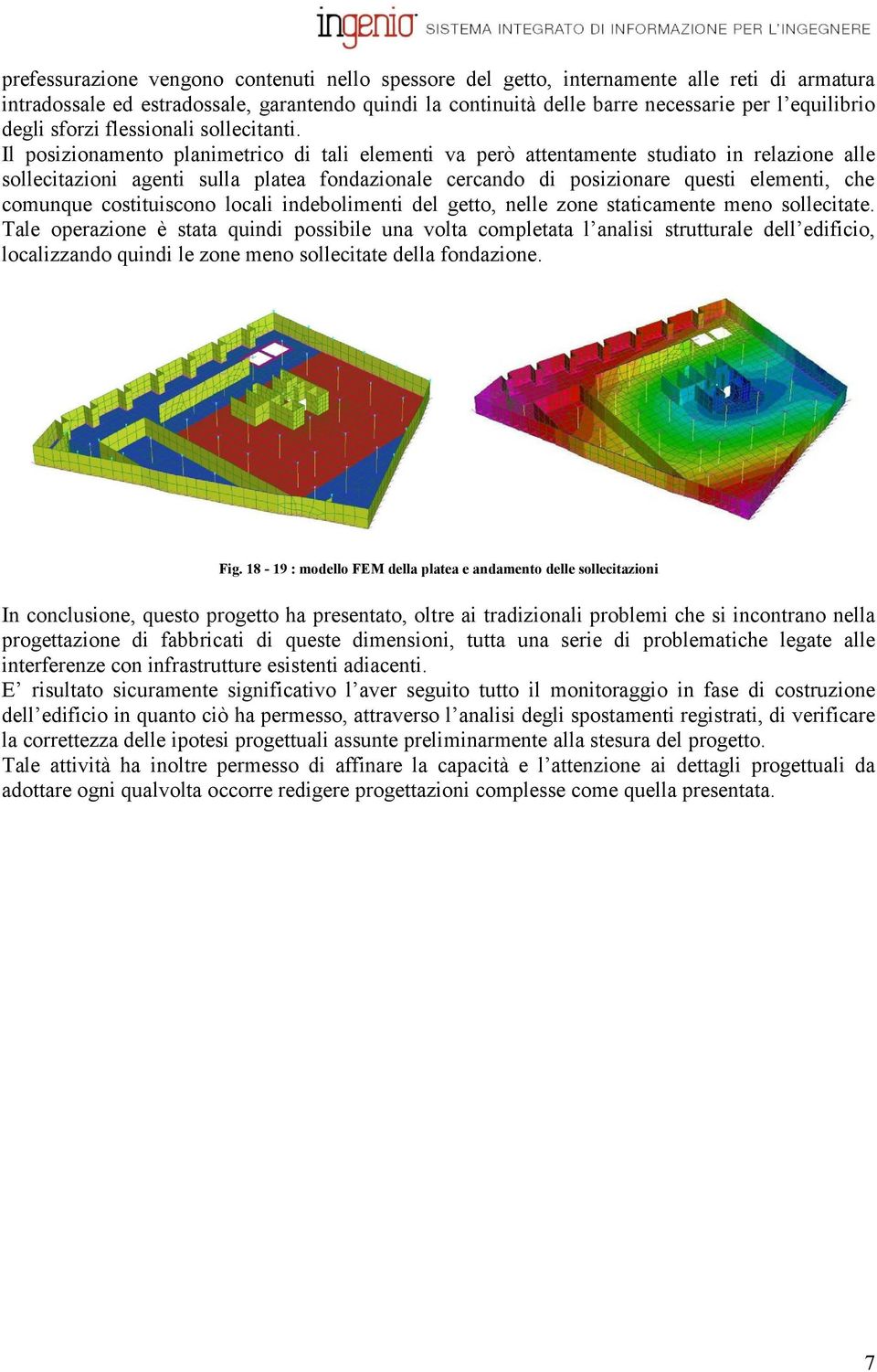 Il posizionamento planimetrico di tali elementi va però attentamente studiato in relazione alle sollecitazioni agenti sulla platea fondazionale cercando di posizionare questi elementi, che comunque