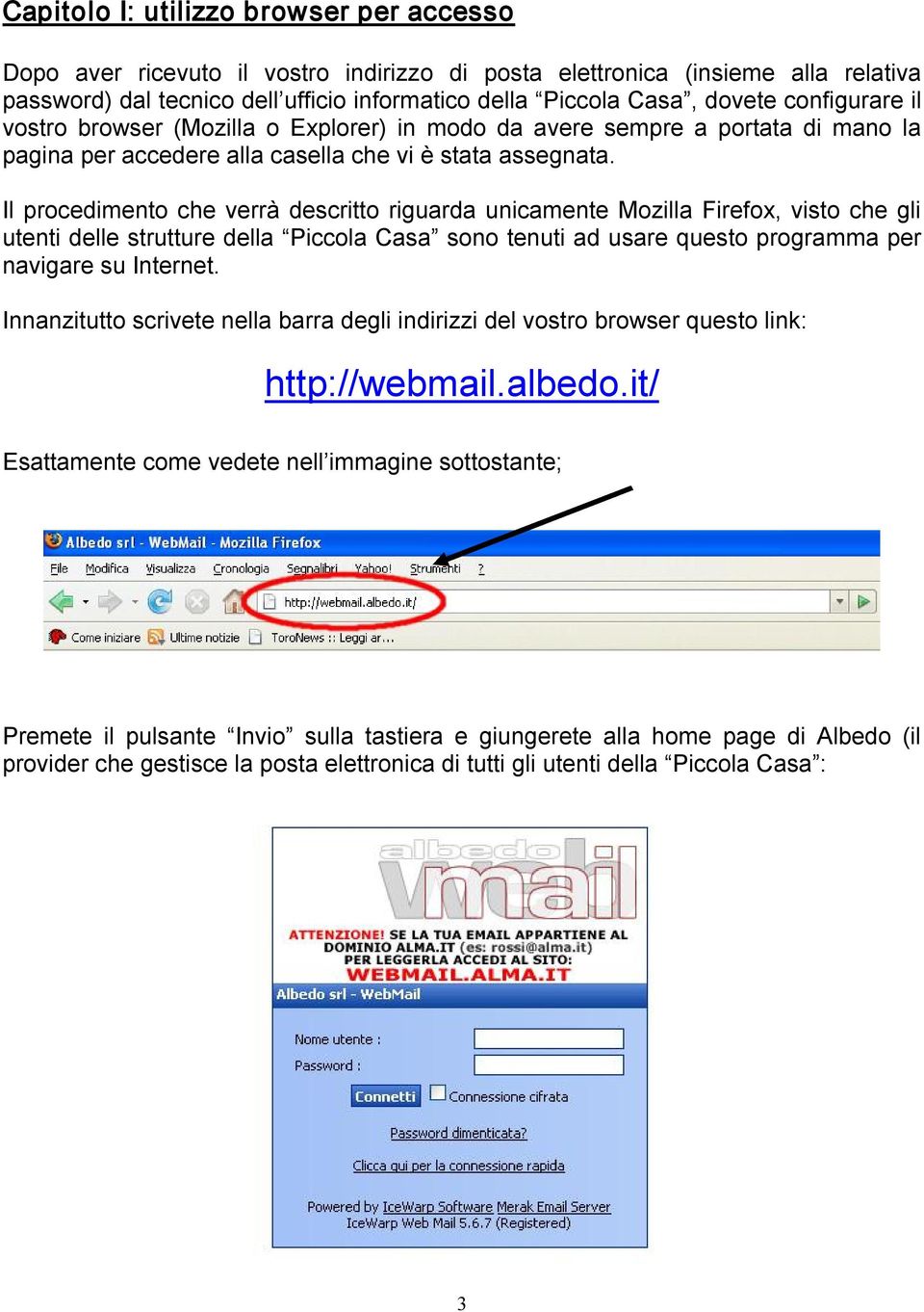 Il procedimento che verrà descritto riguarda unicamente Mozilla Firefox, visto che gli utenti delle strutture della Piccola Casa sono tenuti ad usare questo programma per navigare su Internet.