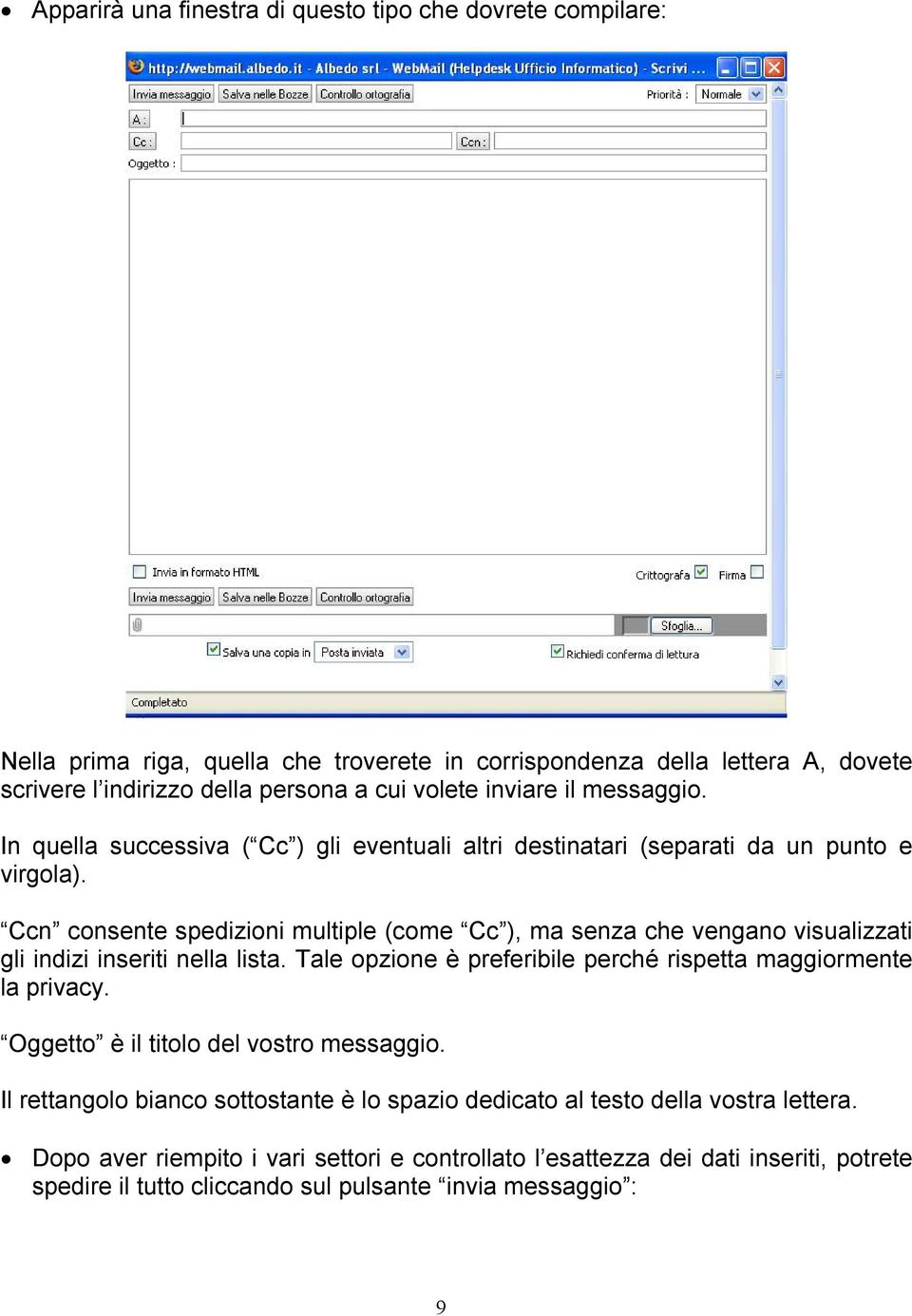 Ccn consente spedizioni multiple (come Cc ), ma senza che vengano visualizzati gli indizi inseriti nella lista. Tale opzione è preferibile perché rispetta maggiormente la privacy.