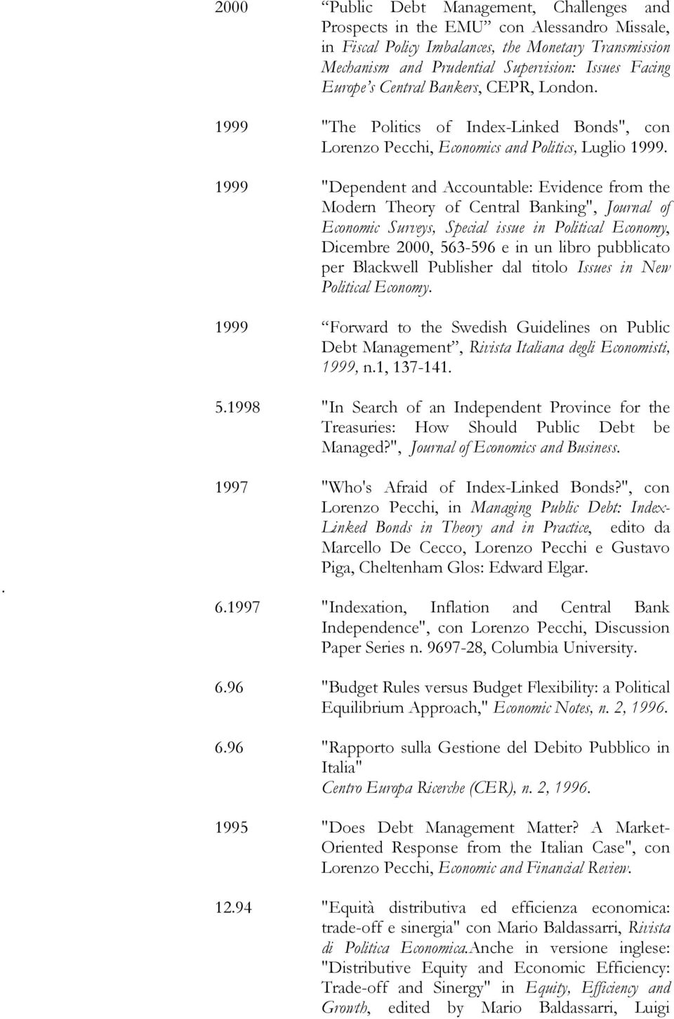 1999 "Dependent and Accountable: Evidence from the Modern Theory of Central Banking", Journal of Economic Surveys, Special issue in Political Economy, Dicembre 2000, 563-596 e in un libro pubblicato