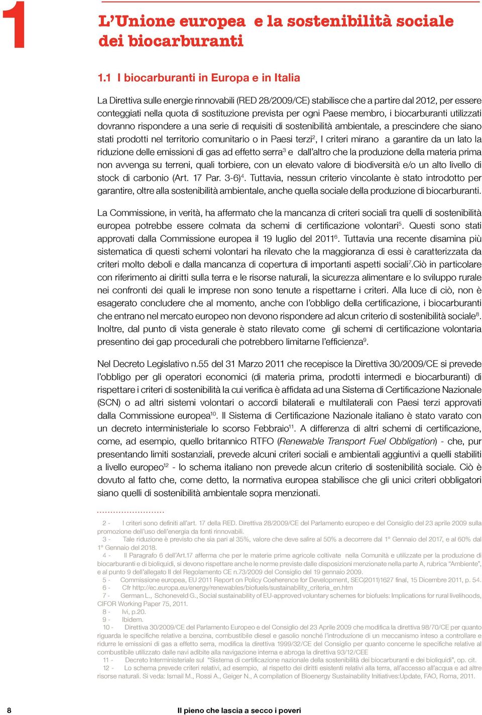 Paese membro, i biocarburanti utilizzati dovranno rispondere a una serie di requisiti di sostenibilità ambientale, a prescindere che siano stati prodotti nel territorio comunitario o in Paesi terzi