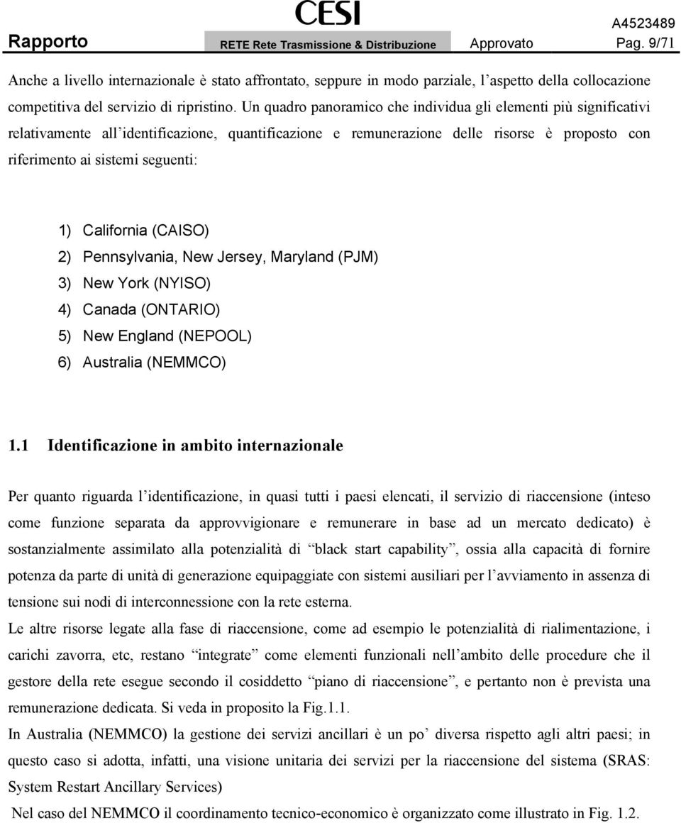 Un quadro panoramico che individua gli elementi più significativi relativamente all identificazione, quantificazione e remunerazione delle risorse è proposto con riferimento ai sistemi seguenti: )