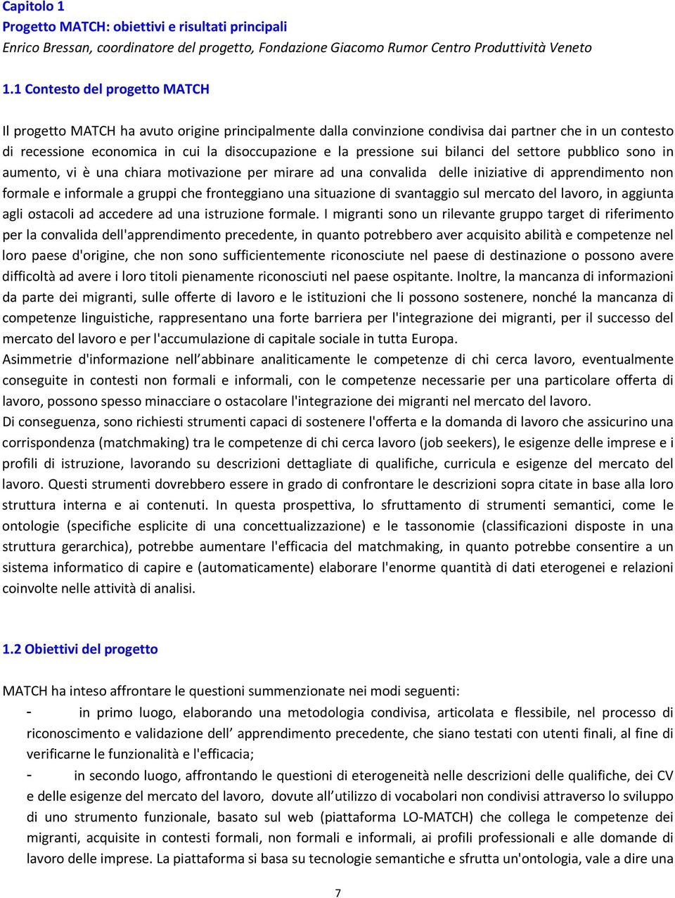 pressione sui bilanci del settore pubblico sono in aumento, vi è una chiara motivazione per mirare ad una convalida delle iniziative di apprendimento non formale e informale a gruppi che fronteggiano