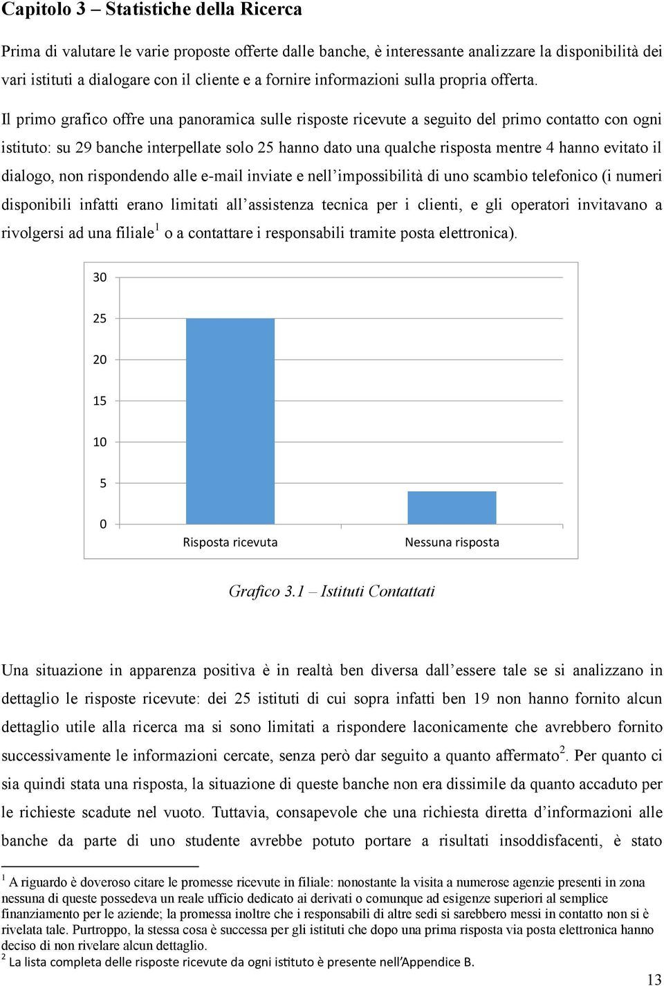 Il primo grafico offre una panoramica sulle risposte ricevute a seguito del primo contatto con ogni istituto: su 29 banche interpellate solo 25 hanno dato una qualche risposta mentre 4 hanno evitato