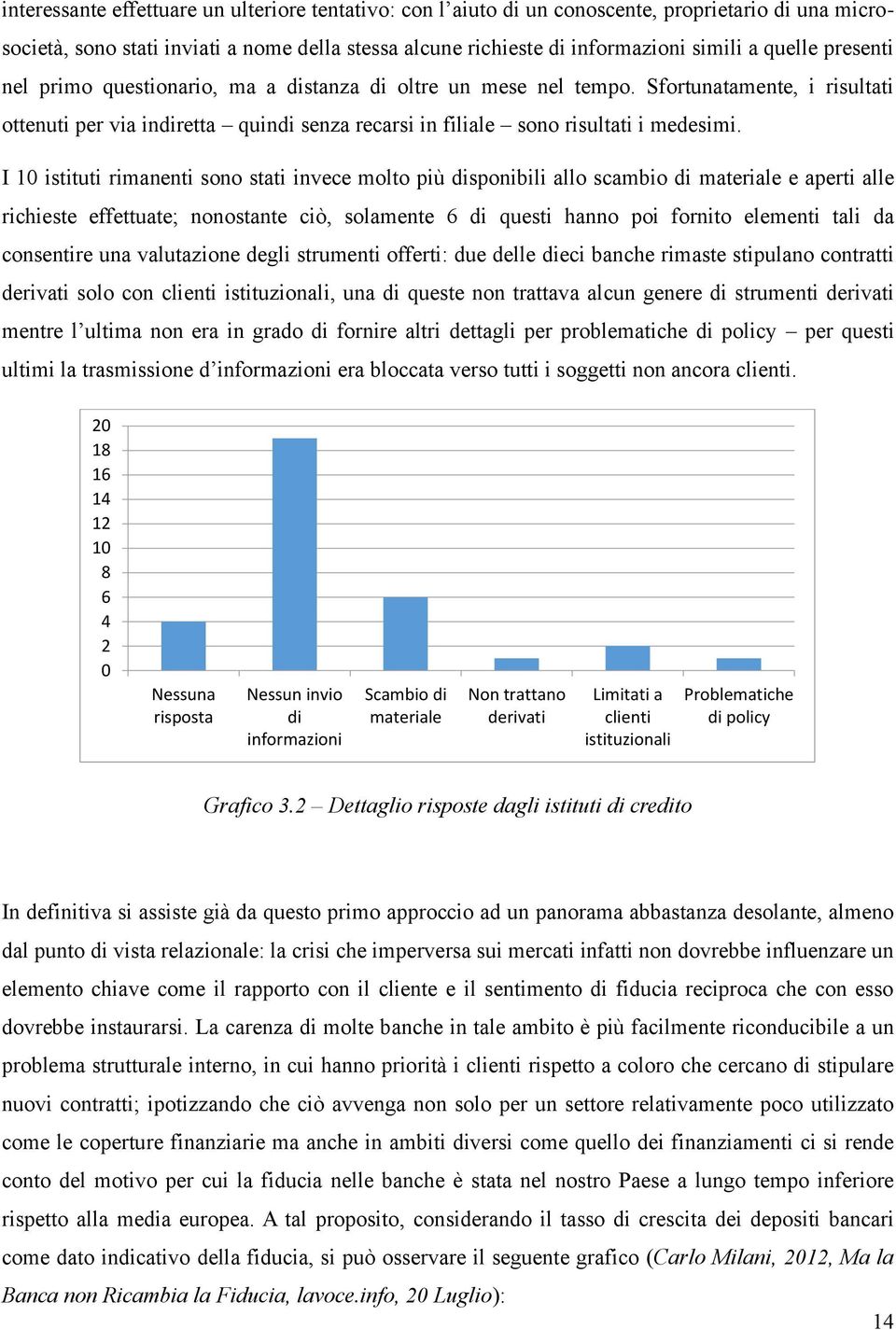 I 10 istituti rimanenti sono stati invece molto più disponibili allo scambio di materiale e aperti alle richieste effettuate; nonostante ciò, solamente 6 di questi hanno poi fornito elementi tali da