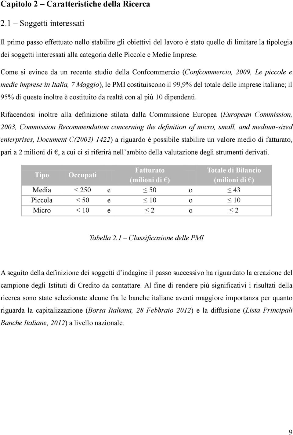 Come si evince da un recente studio della Confcommercio (Confcommercio, 2009, Le piccole e medie imprese in Italia, 7 Maggio), le PMI costituiscono il 99,9% del totale delle imprese italiane; il 95%