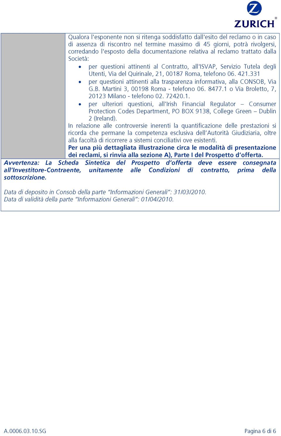 331 per questioni attinenti alla trasparenza informativa, alla CONSOB, Via G.B. Martini 3, 00198 Roma - telefono 06. 8477.1 o Via Broletto, 7, 20123 Milano - telefono 02. 72420.1. per ulteriori questioni, all Irish Financial Regulator Consumer Protection Codes Department, PO BOX 9138, College Green Dublin 2 (Ireland).