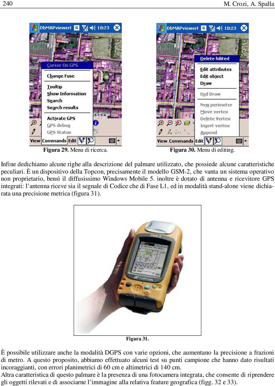 inoltre è dotato di antenna e ricevitore GPS integrati: l antenna riceve sia il segnale di Codice che di Fase L1, ed in modalità stand-alone viene dichiarata una precisione metrica (figura 31).