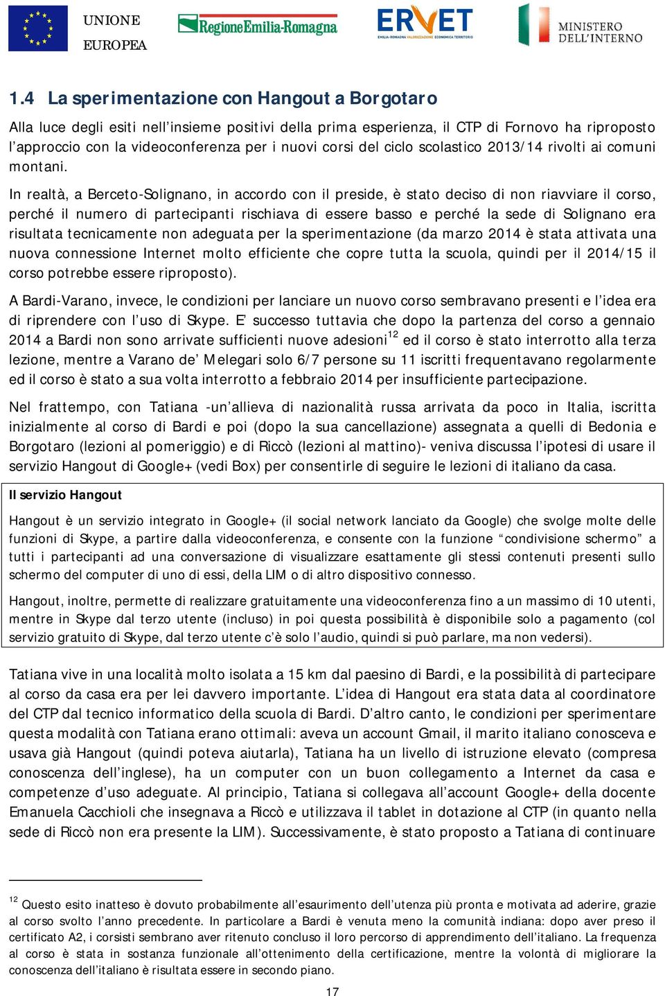 In realtà, a Berceto-Solignano, in accordo con il preside, è stato deciso di non riavviare il corso, perché il numero di partecipanti rischiava di essere basso e perché la sede di Solignano era