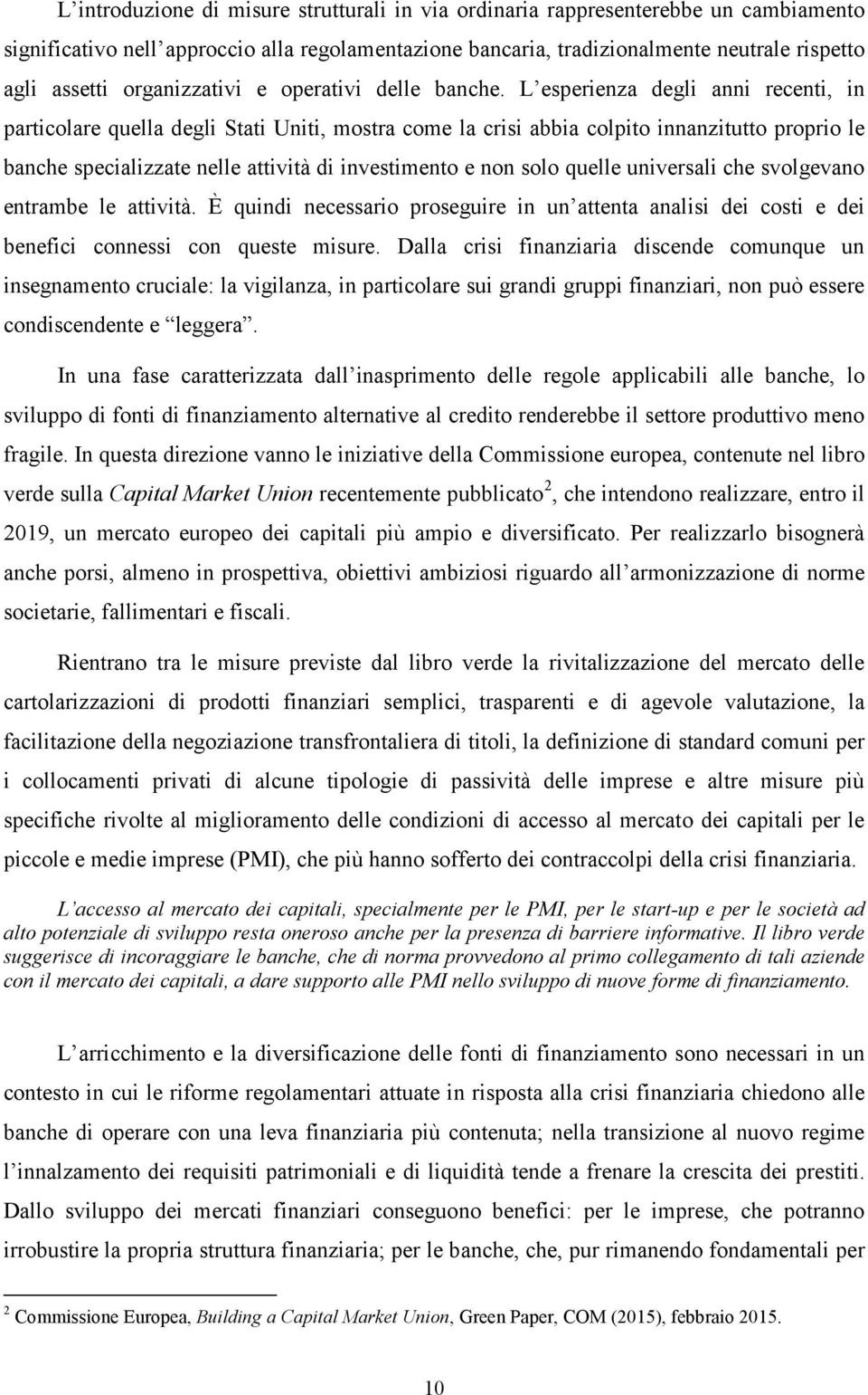 L esperienza degli anni recenti, in particolare quella degli Stati Uniti, mostra come la crisi abbia colpito innanzitutto proprio le banche specializzate nelle attività di investimento e non solo