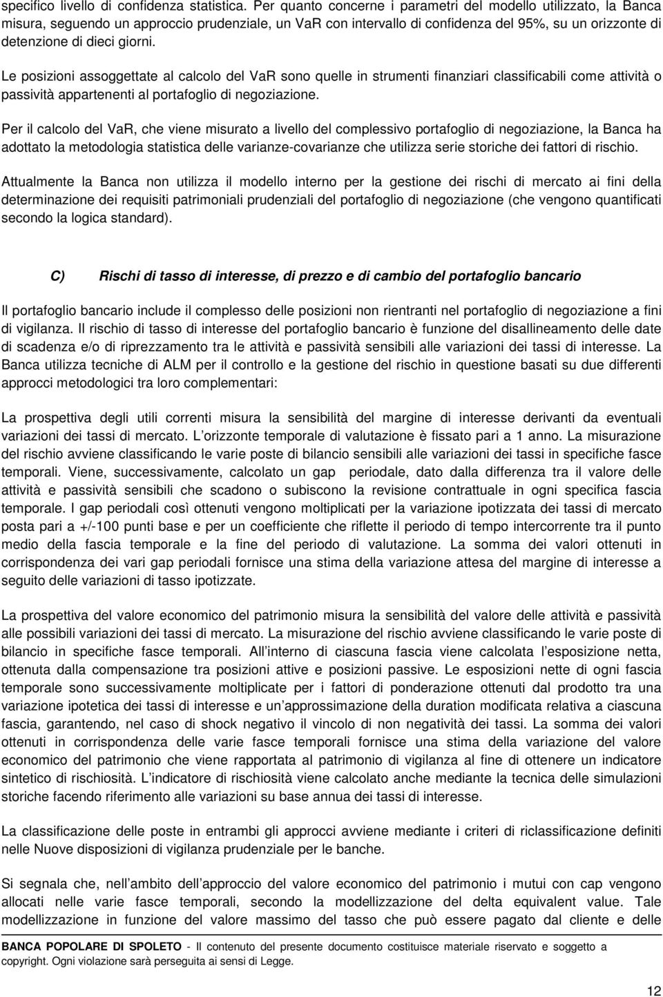 Le posizioni assoggettate al calcolo del VaR sono quelle in strumenti finanziari classificabili come attività o passività appartenenti al portafoglio di negoziazione.