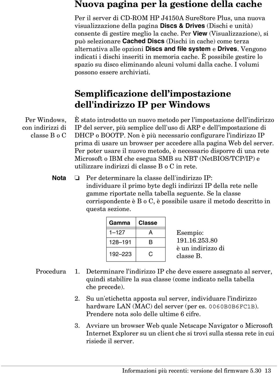 È possibile gestire lo spazio su disco eliminando alcuni volumi dalla cache. I volumi possono essere archiviati.