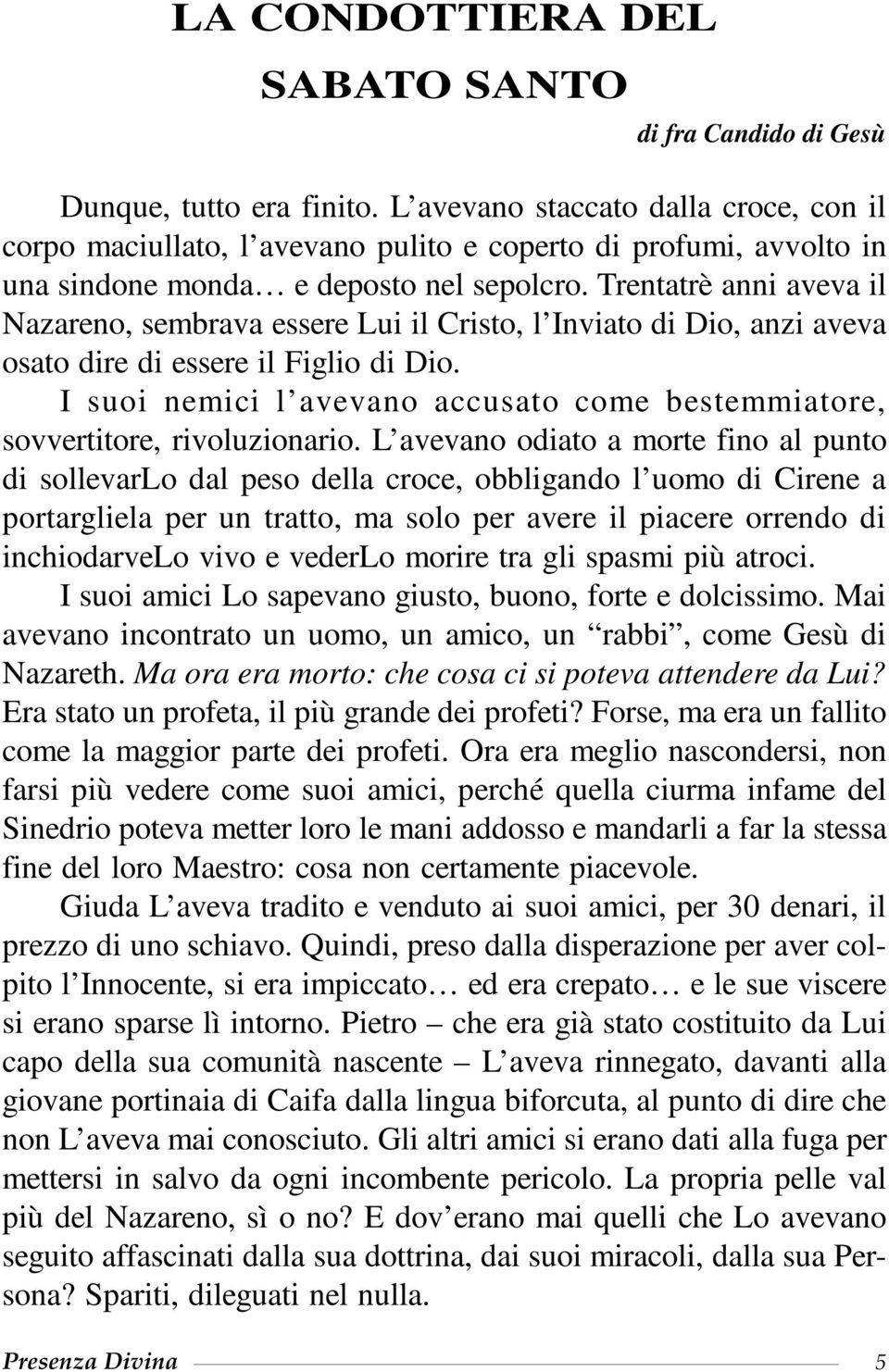 Trentatrè anni aveva il Nazareno, sembrava essere Lui il Cristo, l Inviato di Dio, anzi aveva osato dire di essere il Figlio di Dio.