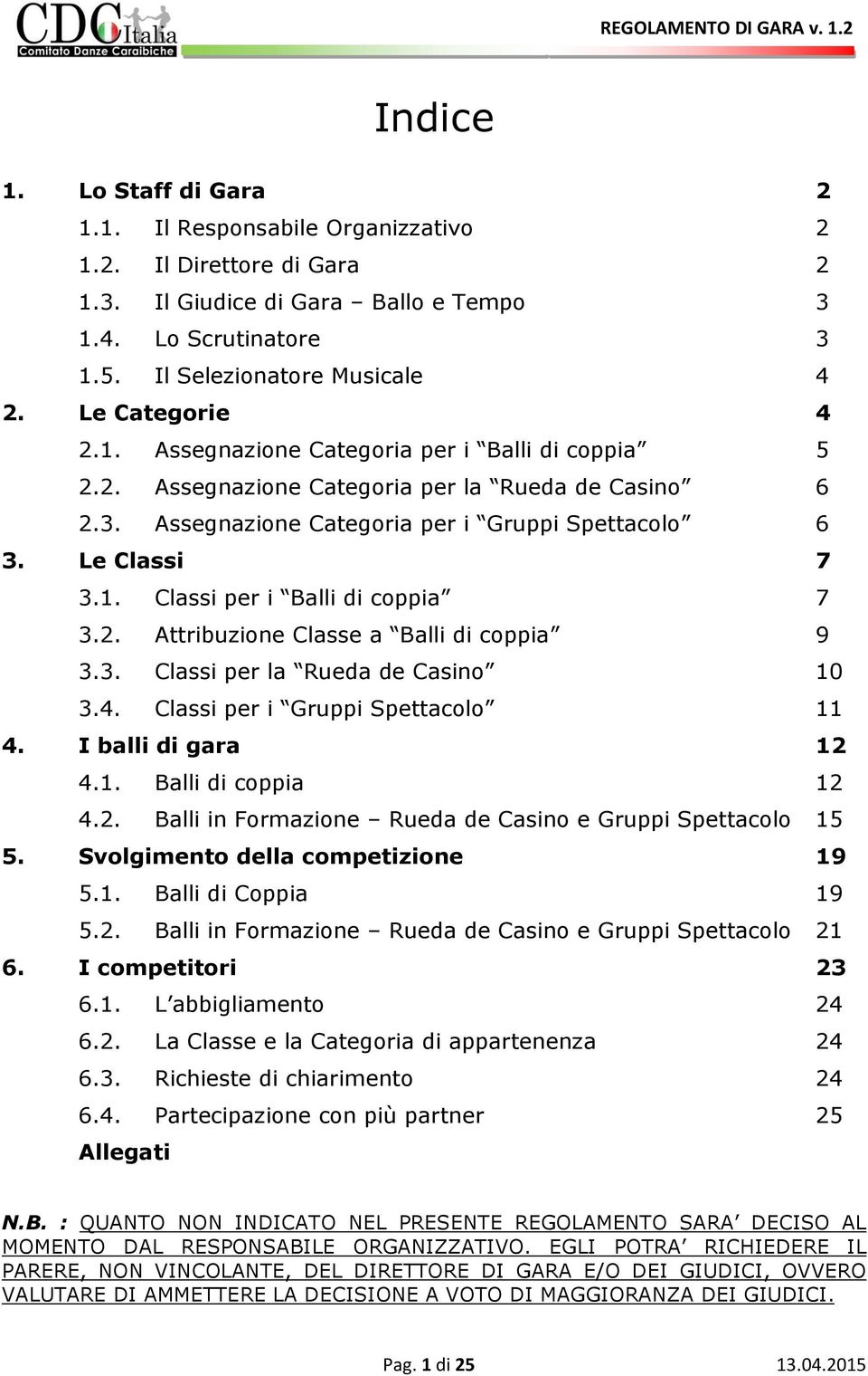 2. Attribuzione Classe a Balli di coppia 9 3.3. Classi per la Rueda de Casino 10 3.4. Classi per i Gruppi Spettacolo 11 4. I balli di gara 12 4.1. Balli di coppia 12 4.2. Balli in Formazione Rueda de Casino e Gruppi Spettacolo 15 5.