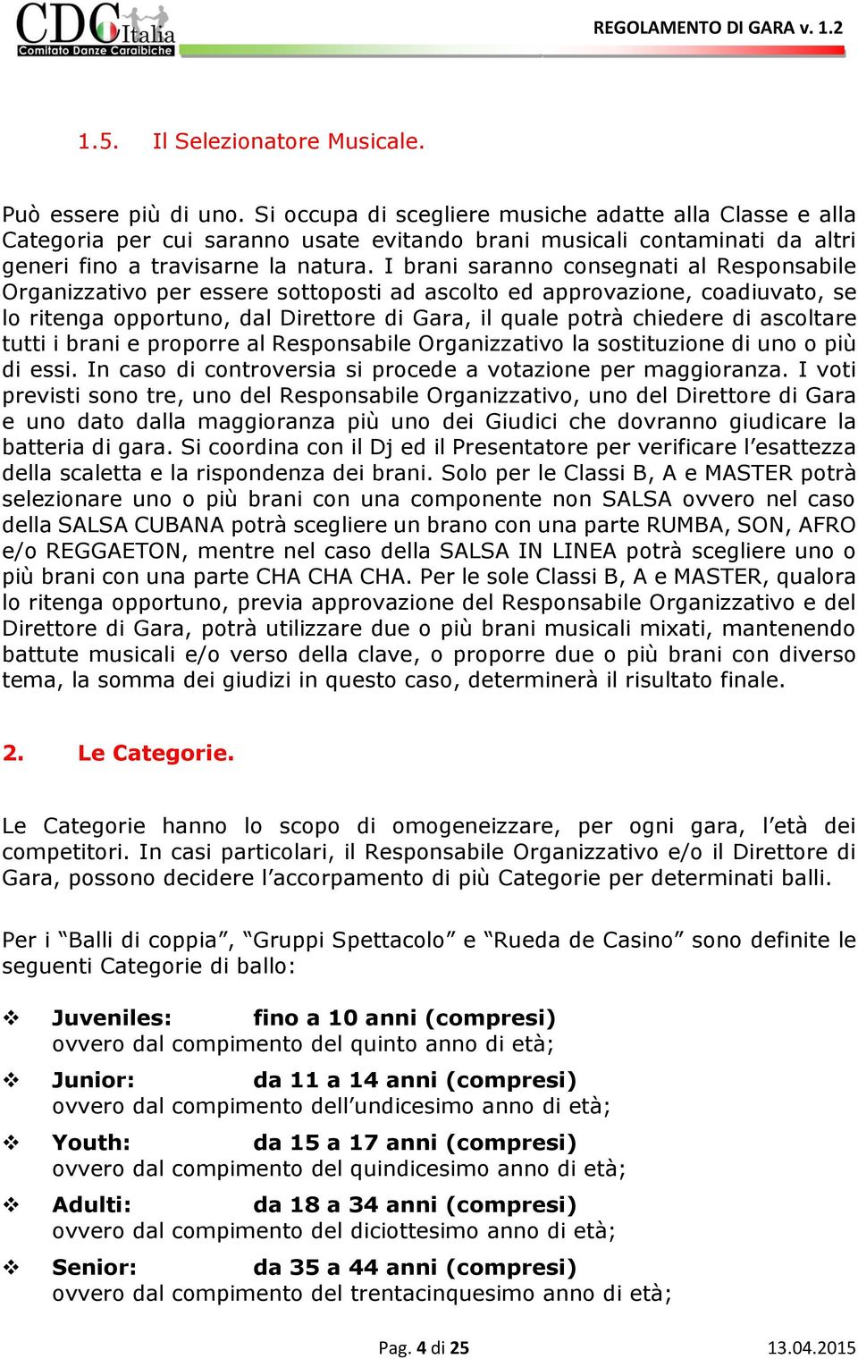 I brani saranno consegnati al Responsabile Organizzativo per essere sottoposti ad ascolto ed approvazione, coadiuvato, se lo ritenga opportuno, dal Direttore di Gara, il quale potrà chiedere di