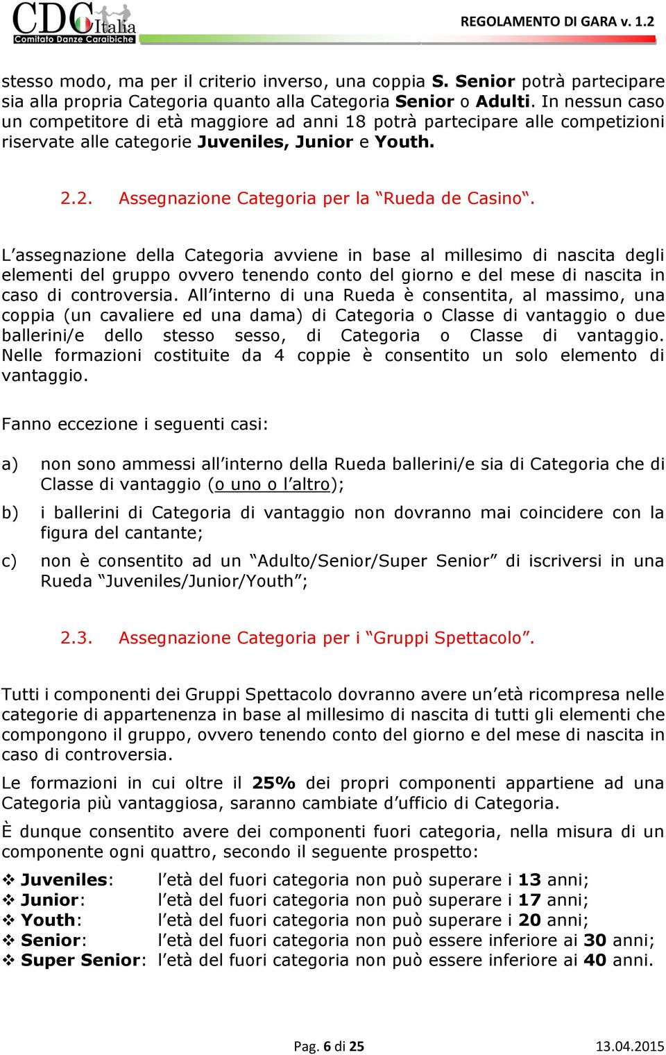 L assegnazione della Categoria avviene in base al millesimo di nascita degli elementi del gruppo ovvero tenendo conto del giorno e del mese di nascita in caso di controversia.