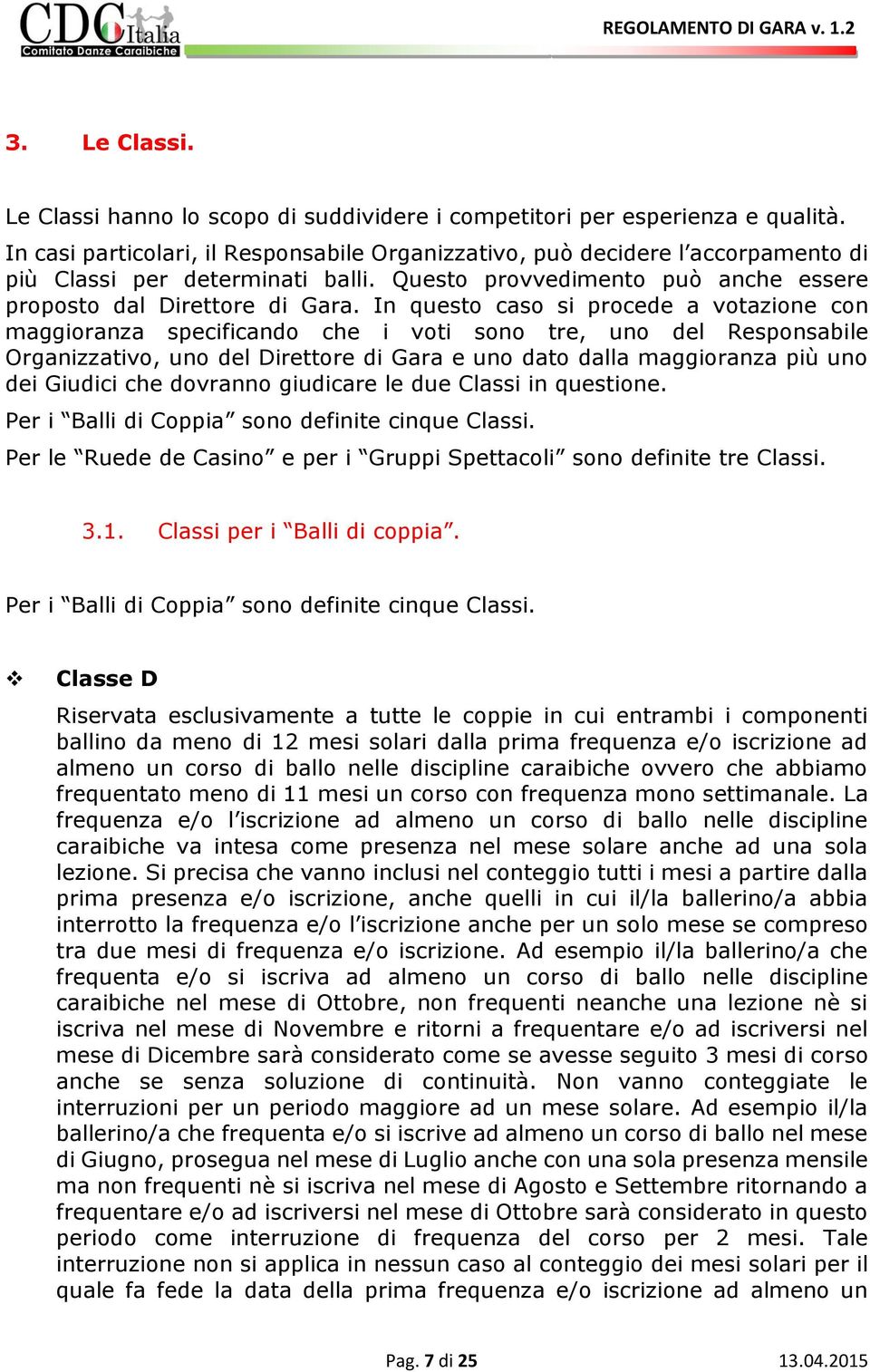 In questo caso si procede a votazione con maggioranza specificando che i voti sono tre, uno del Responsabile Organizzativo, uno del Direttore di Gara e uno dato dalla maggioranza più uno dei Giudici