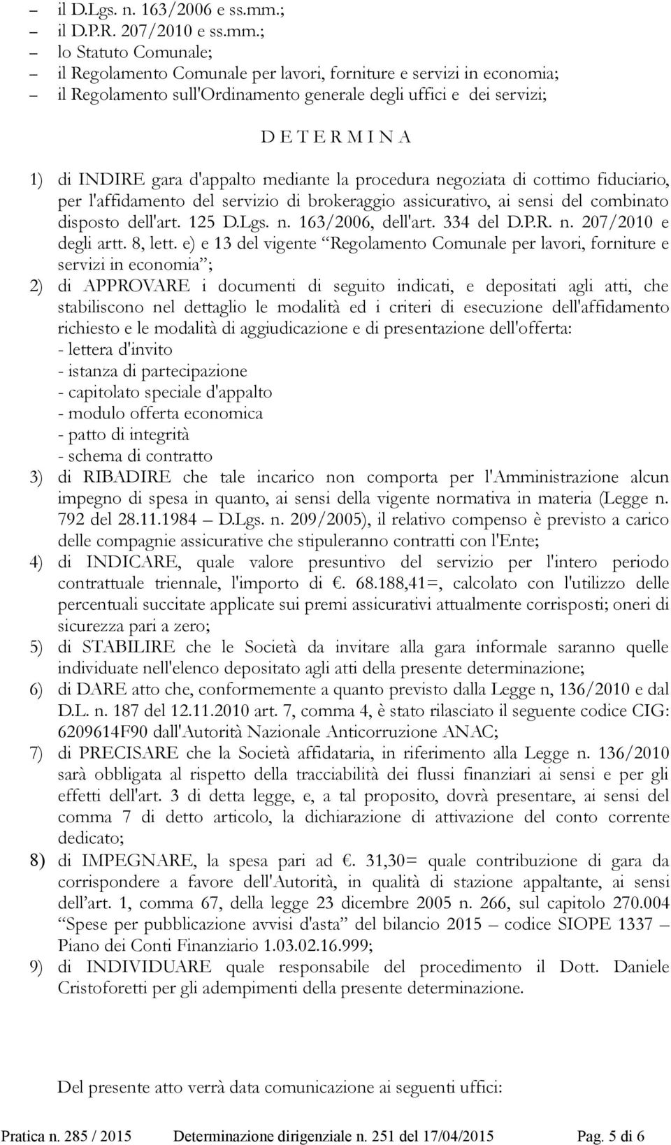 ; lo Statuto Comunale; il Regolamento Comunale per lavori, forniture e servizi in economia; il Regolamento sull'ordinamento generale degli uffici e dei servizi; D E T E R M I N A 1) di INDIRE gara