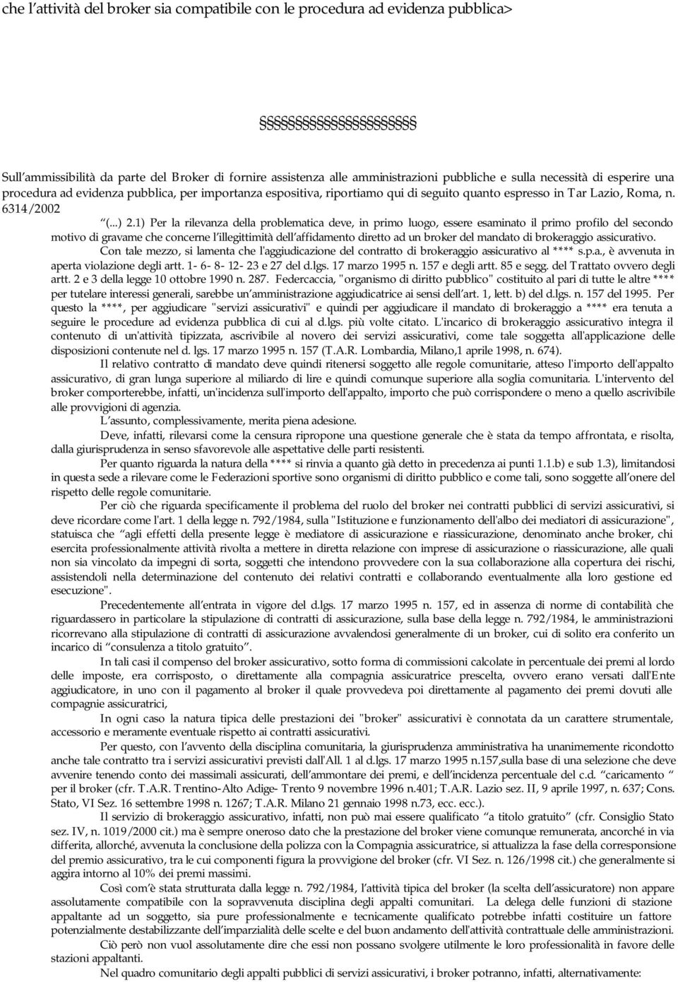 1) Per la rilevanza della problematica deve, in primo luogo, essere esaminato il primo profilo del secondo motivo di gravame che concerne l illegittimità dell affidamento diretto ad un broker del