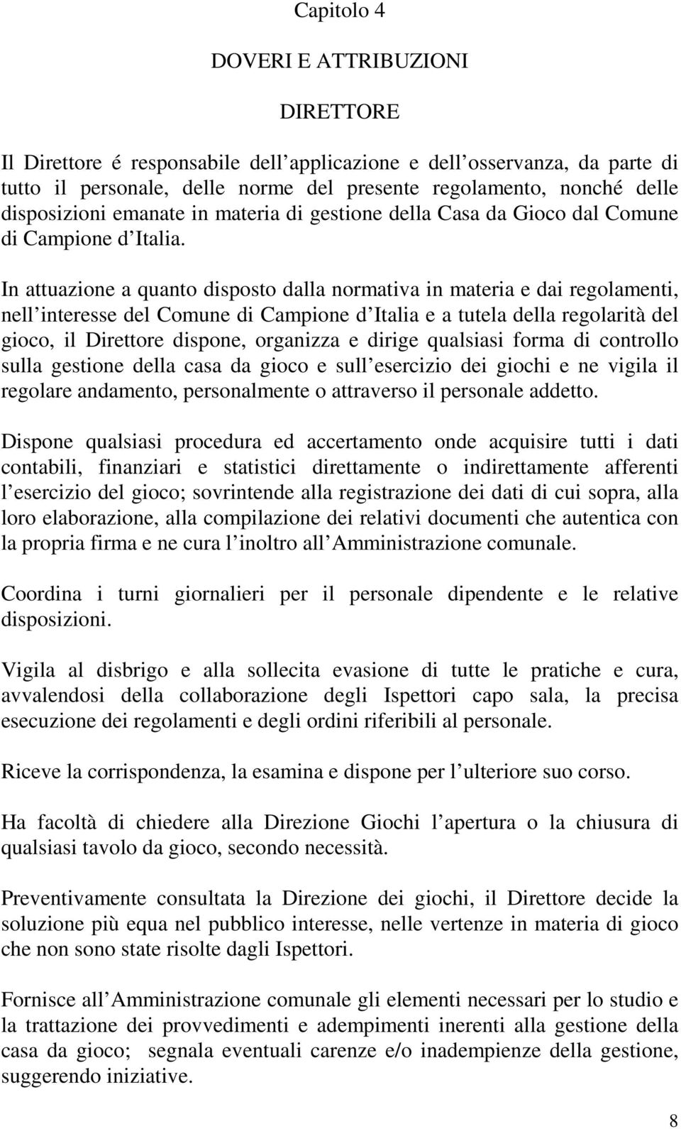 In attuazione a quanto disposto dalla normativa in materia e dai regolamenti, nell interesse del Comune di Campione d Italia e a tutela della regolarità del gioco, il Direttore dispone, organizza e