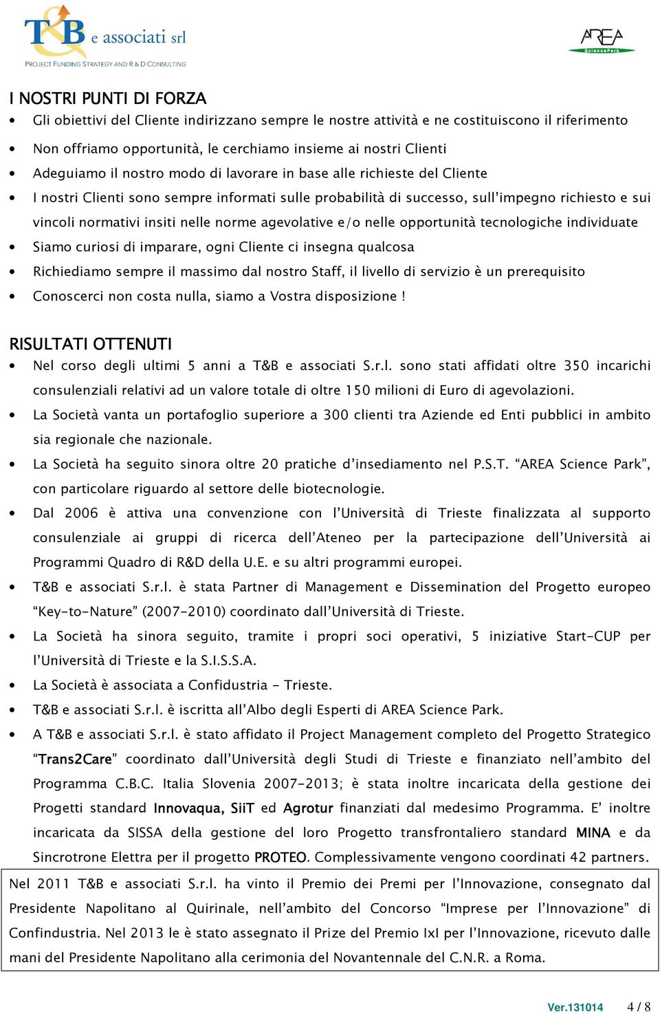 agevolative e/o nelle opportunità tecnologiche individuate Siamo curiosi di imparare, ogni Cliente ci insegna qualcosa Richiediamo sempre il massimo dal nostro Staff, il livello di servizio è un