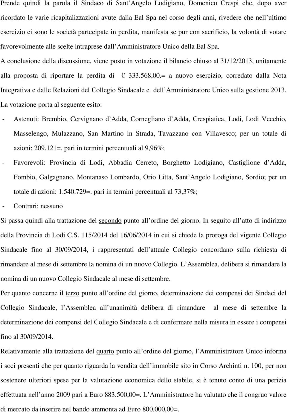 A conclusione della discussione, viene posto in votazione il bilancio chiuso al 31/12/2013, unitamente alla proposta di riportare la perdita di 333.568,00.