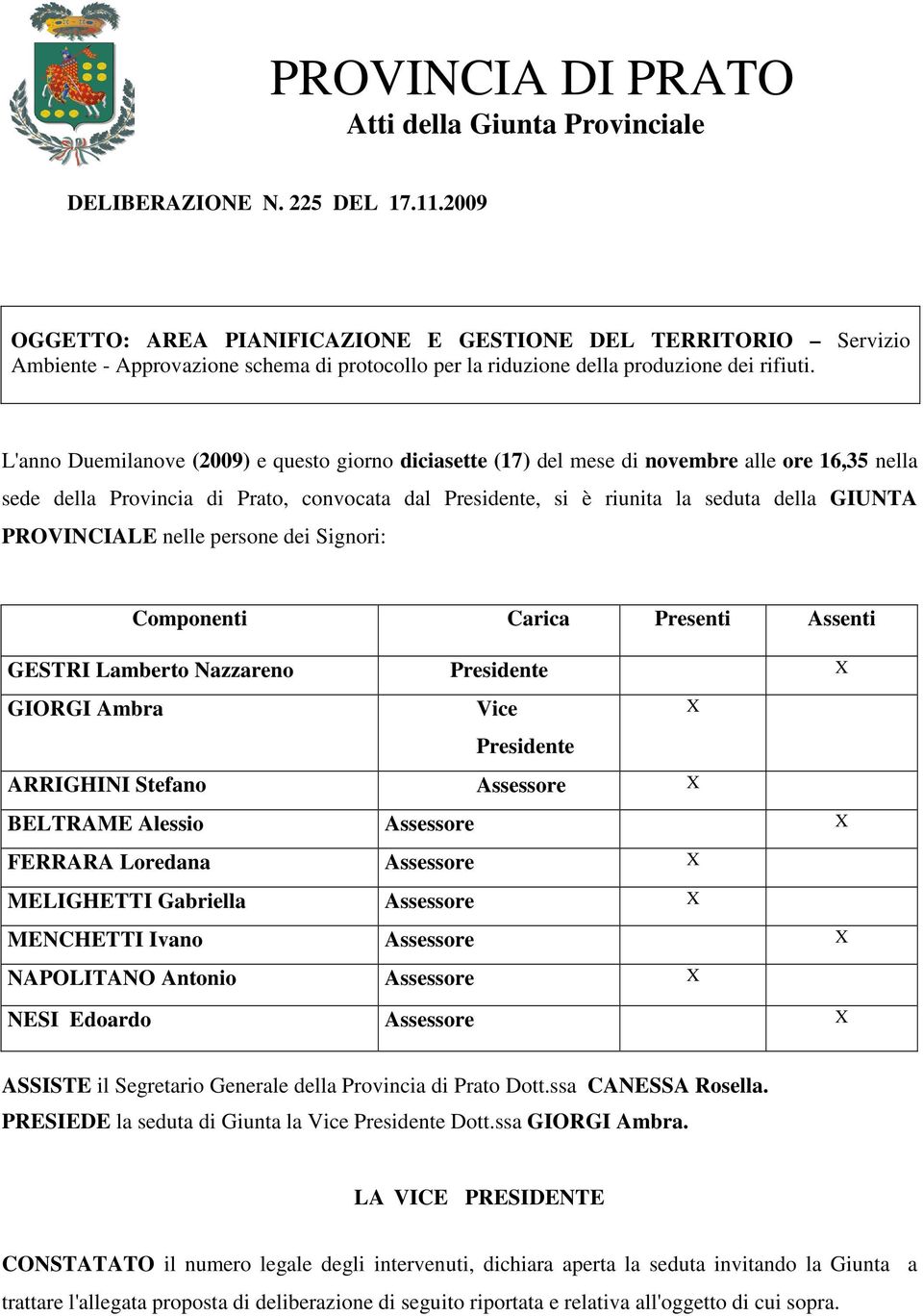 L'anno Duemilanove (2009) e questo giorno diciasette (17) del mese di novembre alle ore 16,35 nella sede della Provincia di Prato, convocata dal Presidente, si è riunita la seduta della GIUNTA