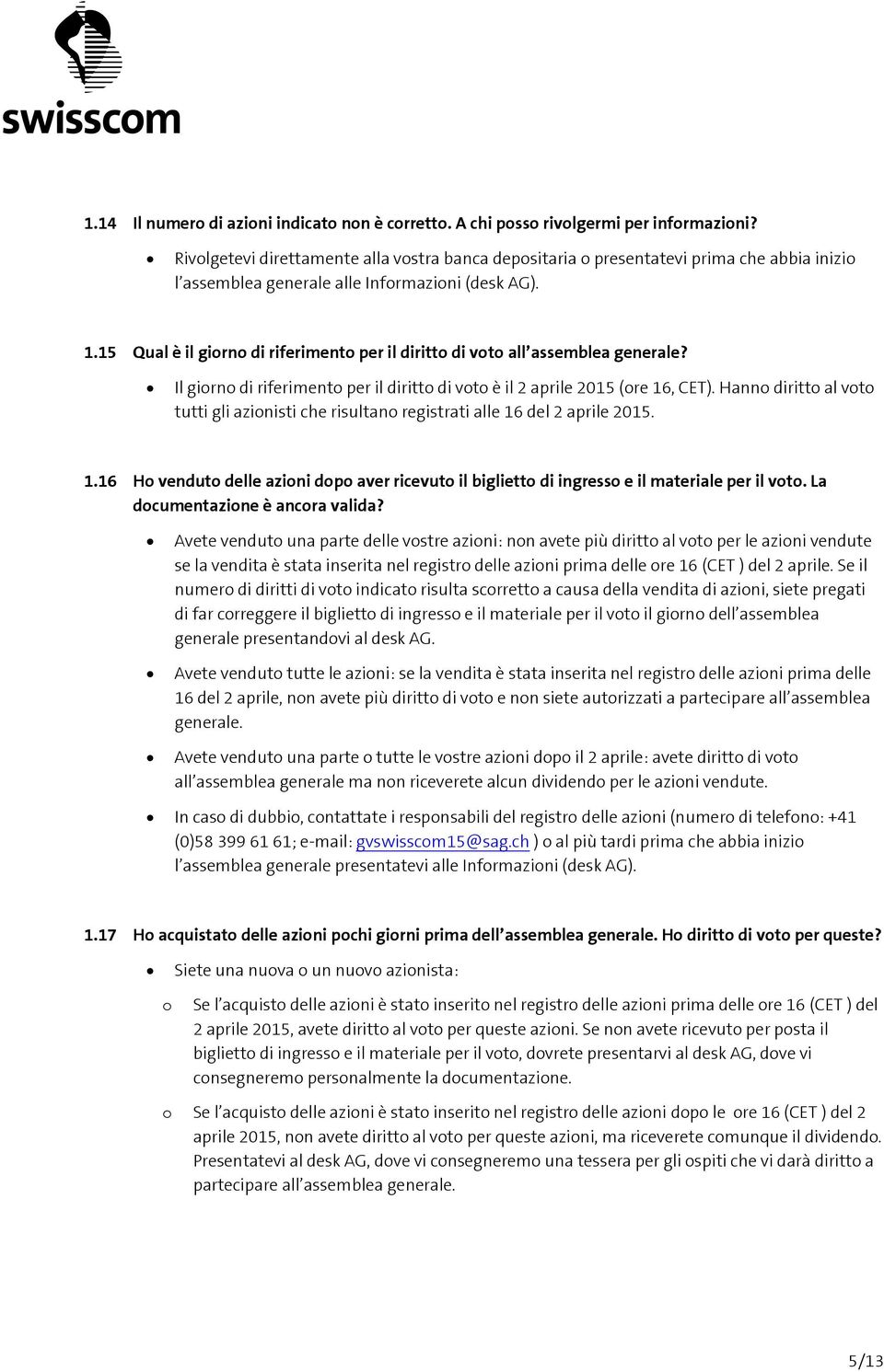 15 Qual è il girn di riferiment per il diritt di vt all assemblea generale? Il girn di riferiment per il diritt di vt è il 2 aprile 2015 (re 16, CET).