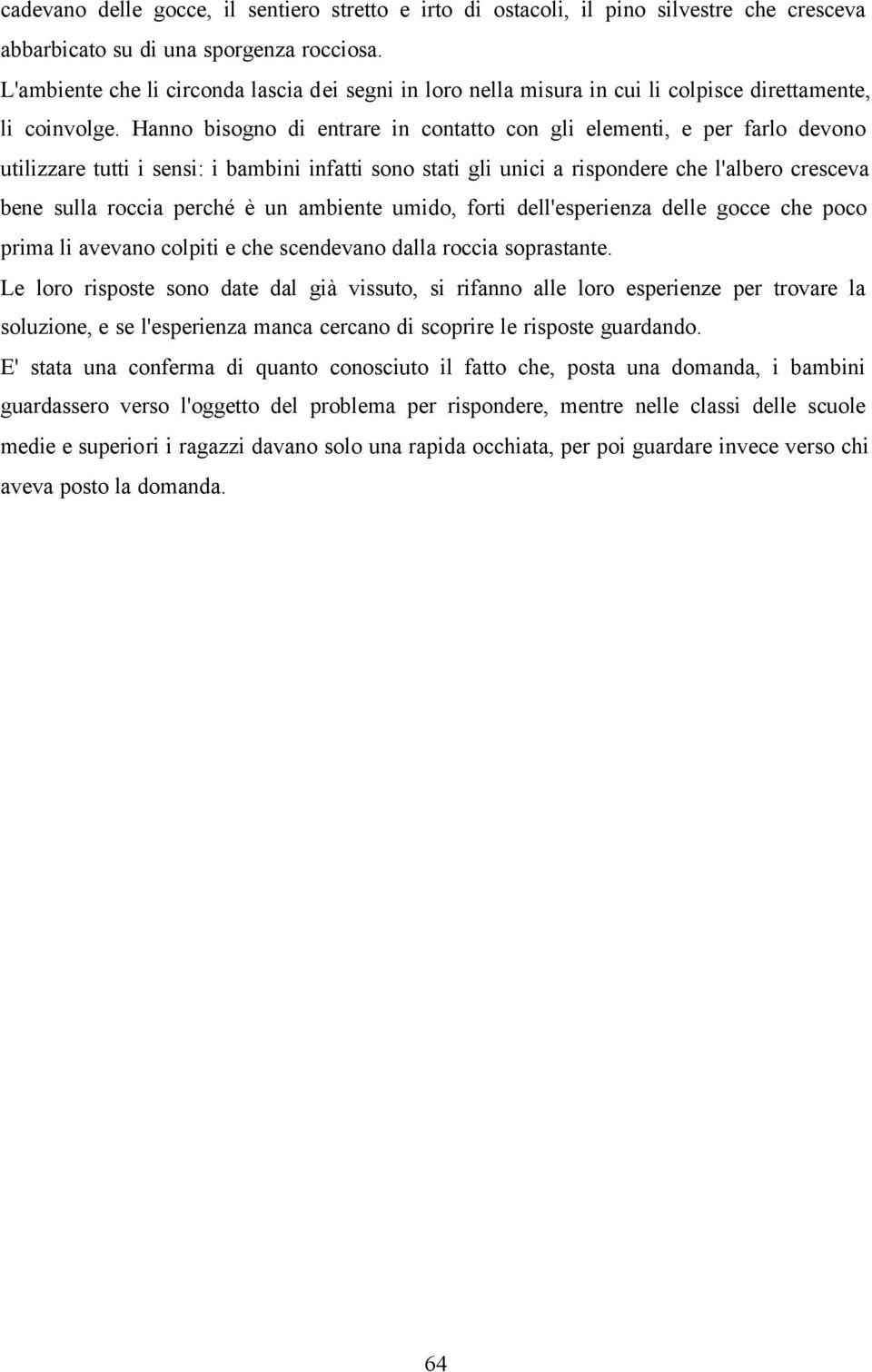 Hanno bisogno di entrare in contatto con gli elementi, e per farlo devono utilizzare tutti i sensi: i bambini infatti sono stati gli unici a rispondere che l'albero cresceva bene sulla roccia perché