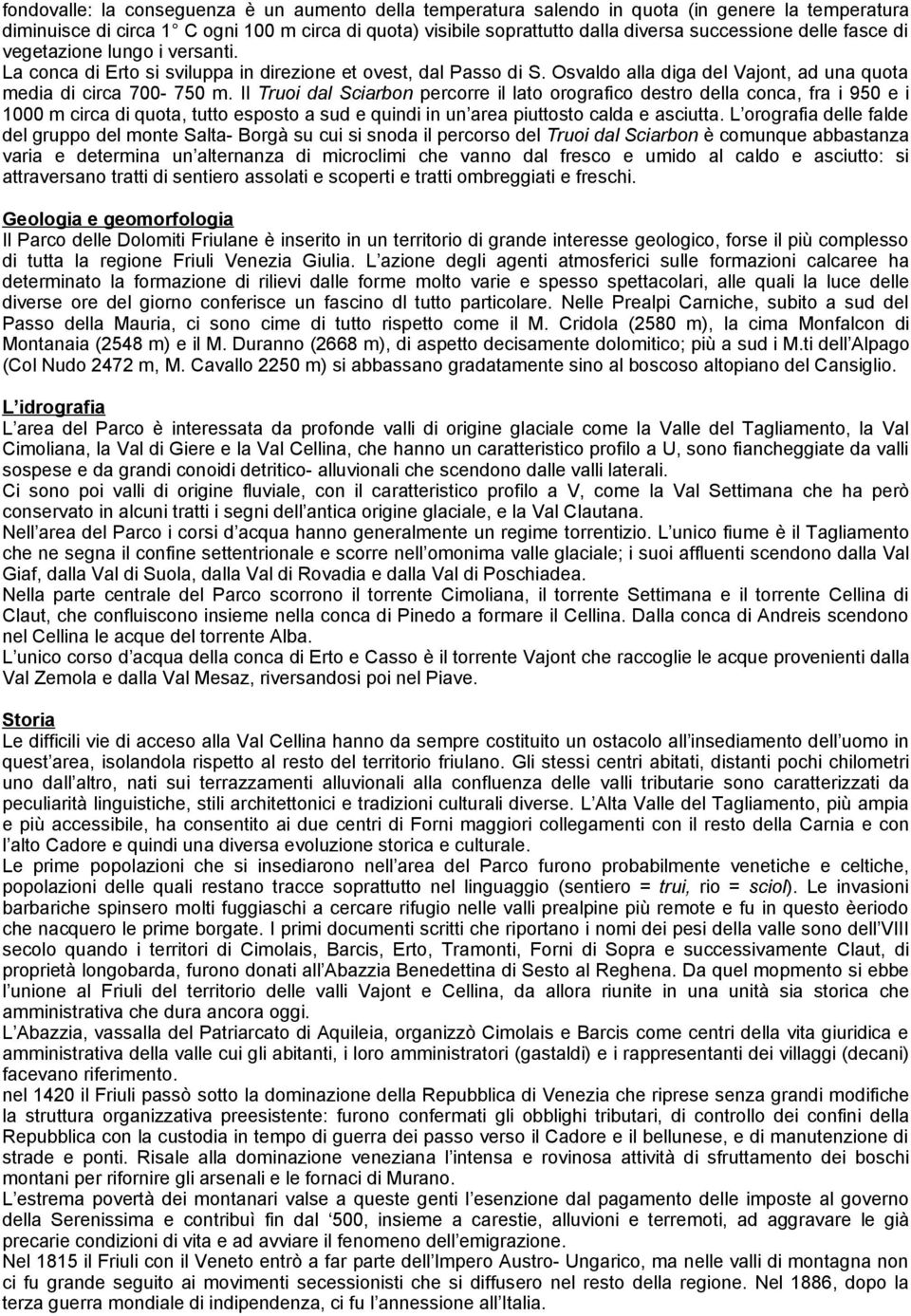 Il Truoi dal Sciarbon percorre il lato orografico destro della conca, fra i 950 e i 1000 m circa di quota, tutto esposto a sud e quindi in un area piuttosto calda e asciutta.