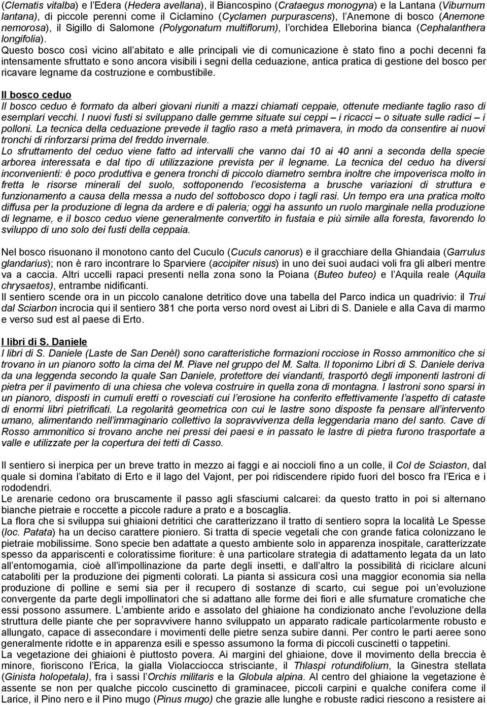 Questo bosco così vicino all abitato e alle principali vie di comunicazione è stato fino a pochi decenni fa intensamente sfruttato e sono ancora visibili i segni della ceduazione, antica pratica di