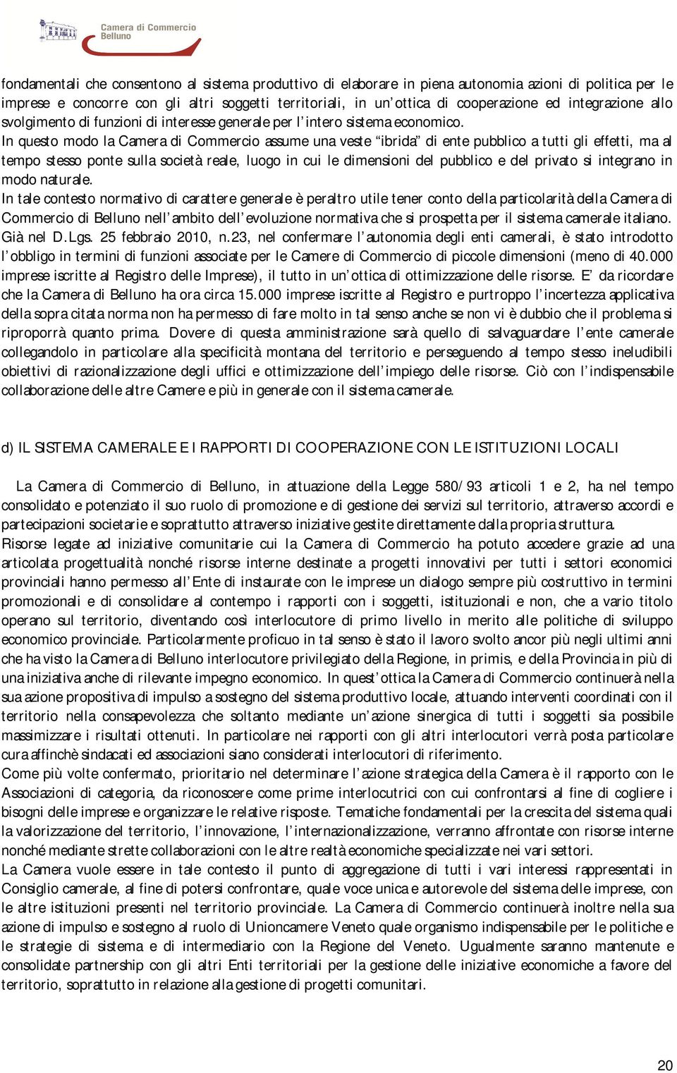 In questo modo la Camera di Commercio assume una veste ibrida di ente pubblico a tutti gli effetti, ma al tempo stesso ponte sulla società reale, luogo in cui le dimensioni del pubblico e del privato