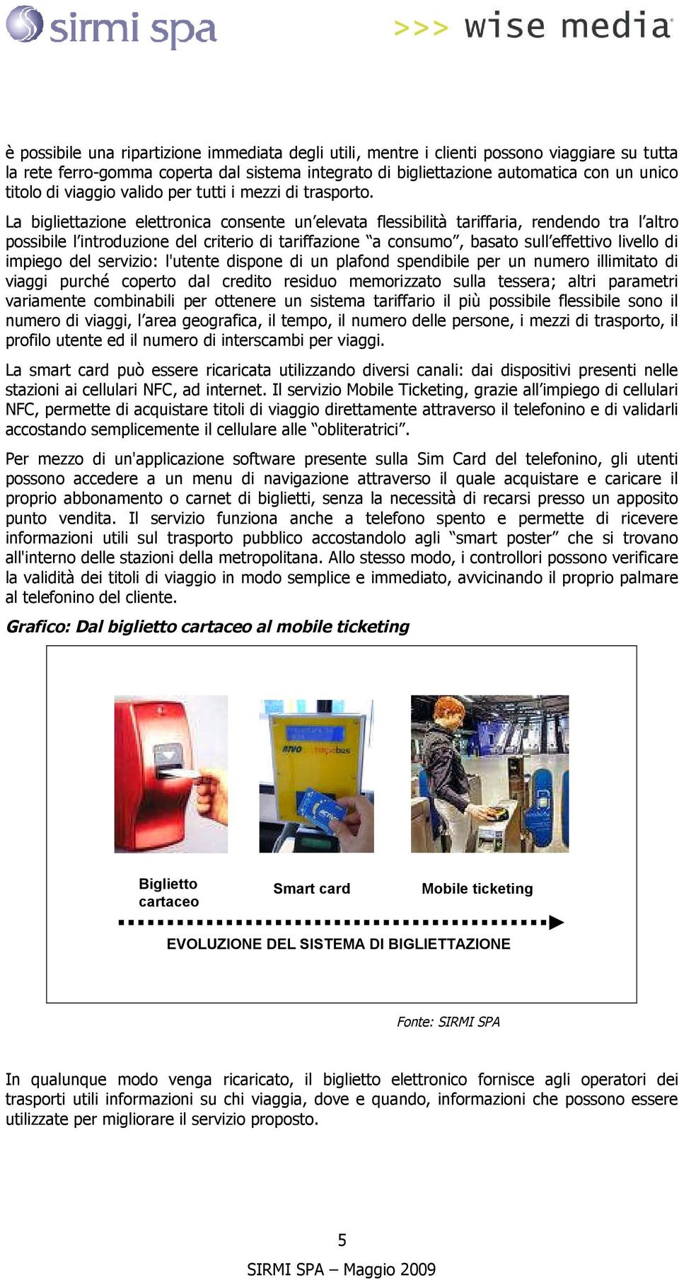 La bigliettazione elettronica consente un elevata flessibilità tariffaria, rendendo tra l altro possibile l introduzione del criterio di tariffazione a consumo, basato sull effettivo livello di