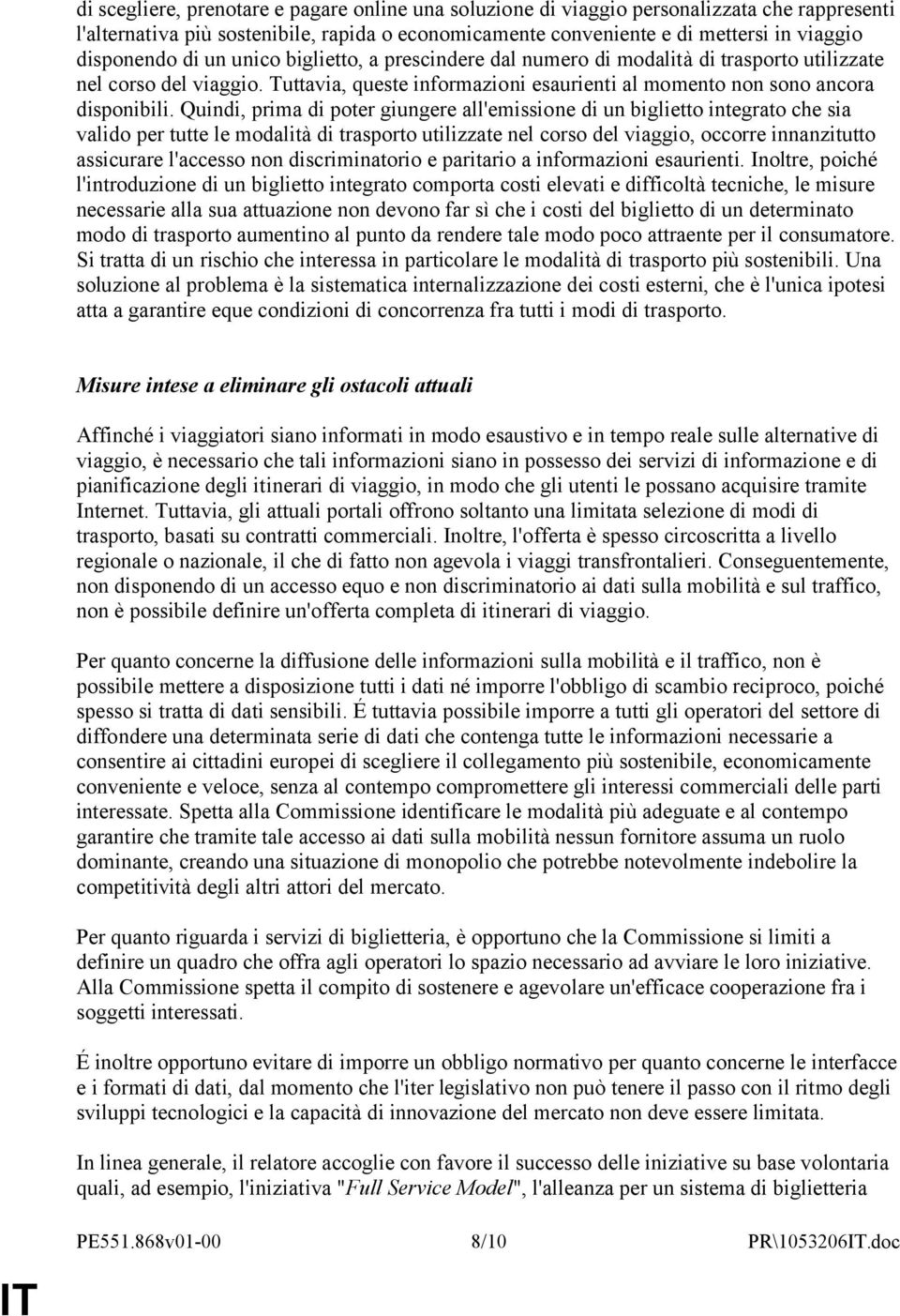 Quindi, prima di poter giungere all'emissione di un biglietto integrato che sia valido per tutte le modalità di trasporto utilizzate nel corso del viaggio, occorre innanzitutto assicurare l'accesso