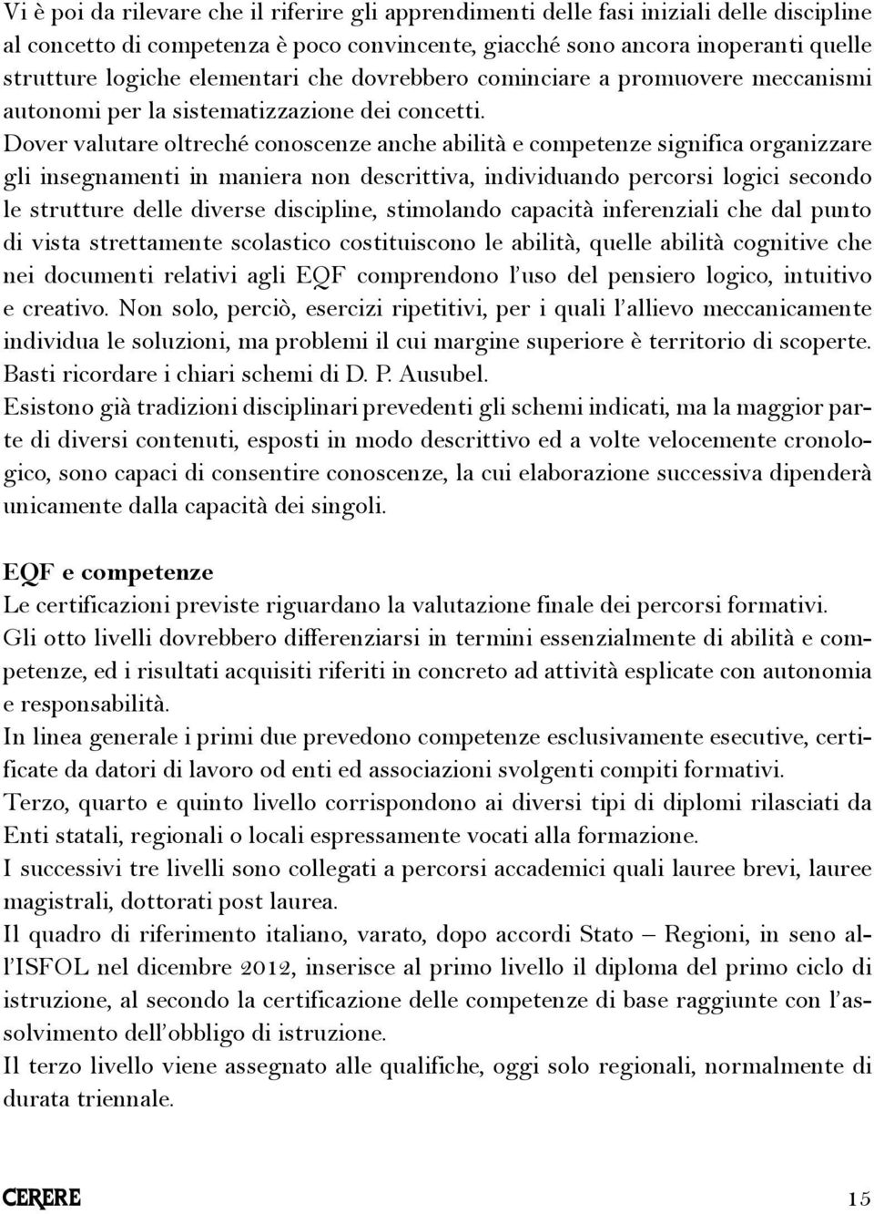 Dover valutare oltreché conoscenze anche abilità e competenze significa organizzare gli insegnamenti in maniera non descrittiva, individuando percorsi logici secondo le strutture delle diverse