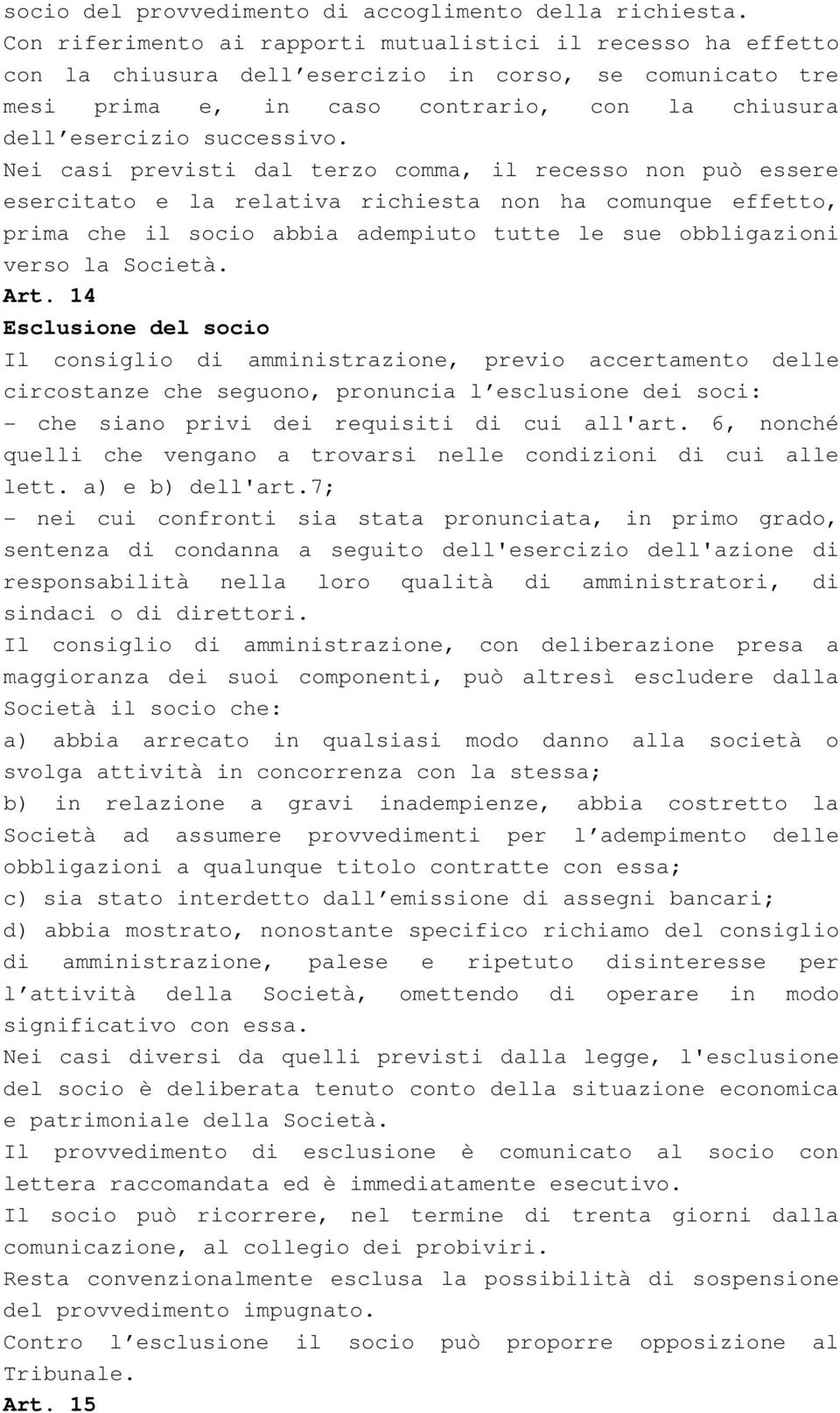 Nei casi previsti dal terzo comma, il recesso non può essere esercitato e la relativa richiesta non ha comunque effetto, prima che il socio abbia adempiuto tutte le sue obbligazioni verso la Società.