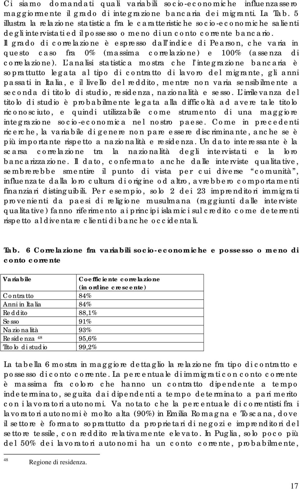 Il grado di correlazione è espresso dall indice di Pearson, che varia in questo caso fra 0% (massima correlazione) e 100% (assenza di correlazione).