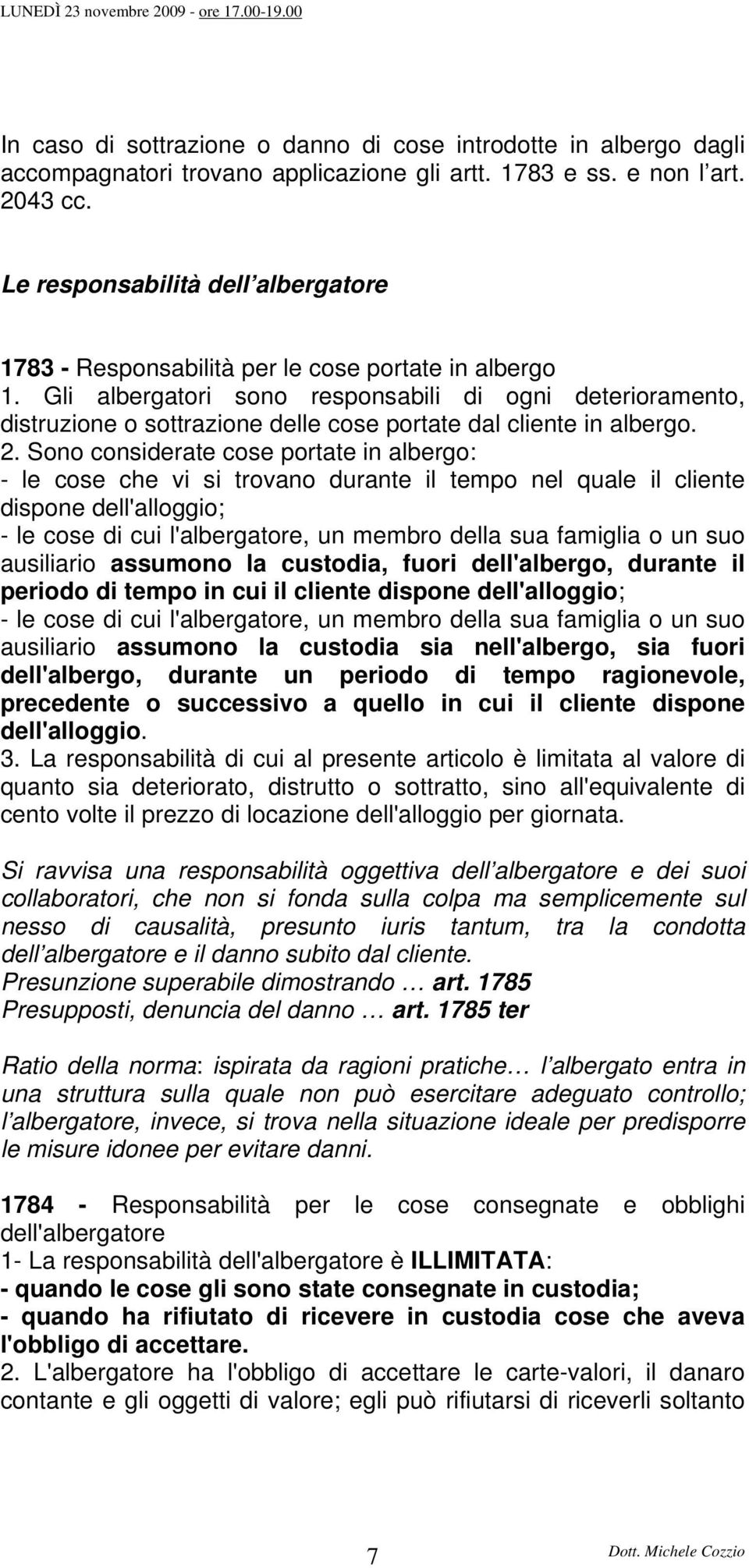 Gli albergatori sono responsabili di ogni deterioramento, distruzione o sottrazione delle cose portate dal cliente in albergo. 2.