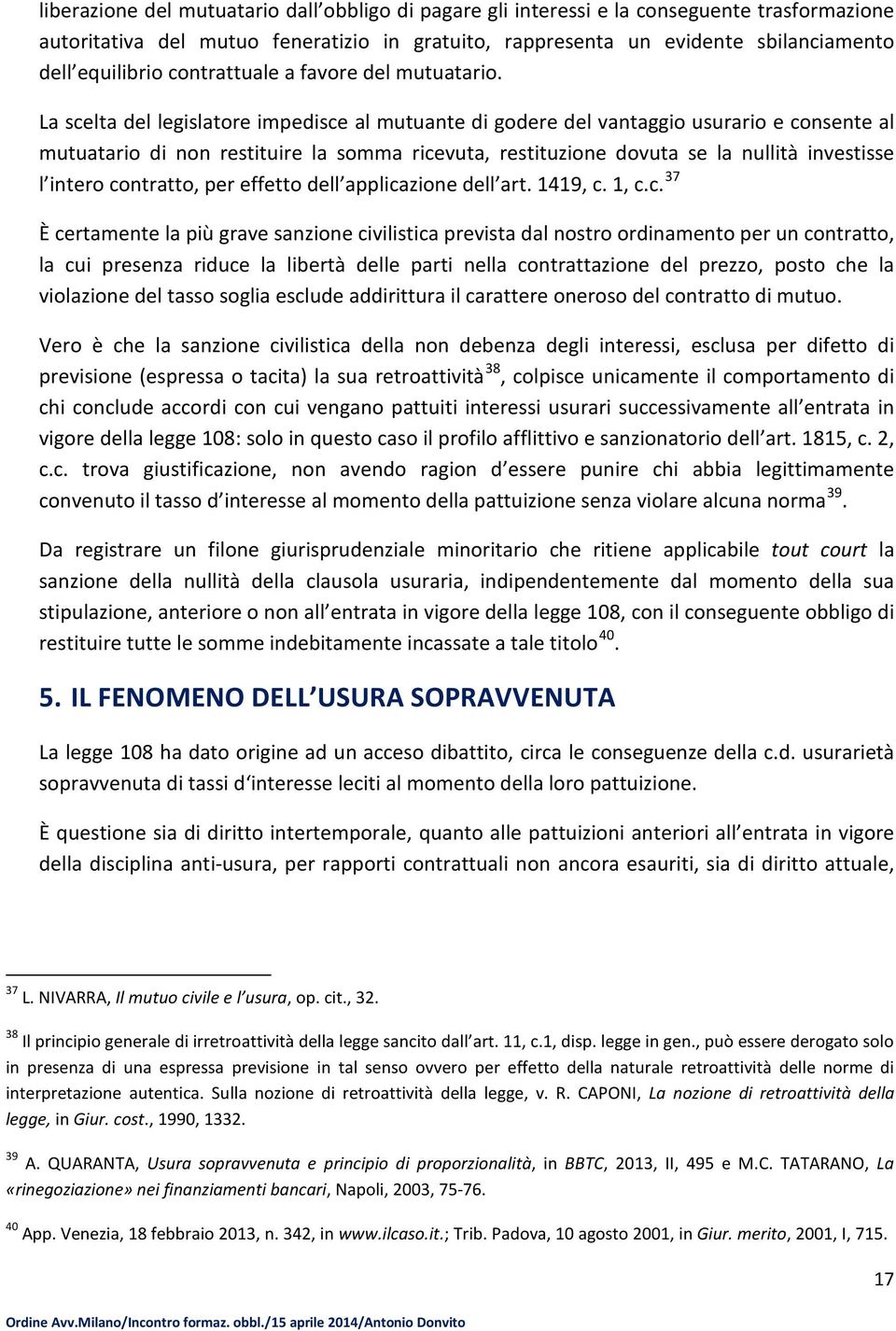 La scelta del legislatore impedisce al mutuante di godere del vantaggio usurario e consente al mutuatario di non restituire la somma ricevuta, restituzione dovuta se la nullità investisse l intero