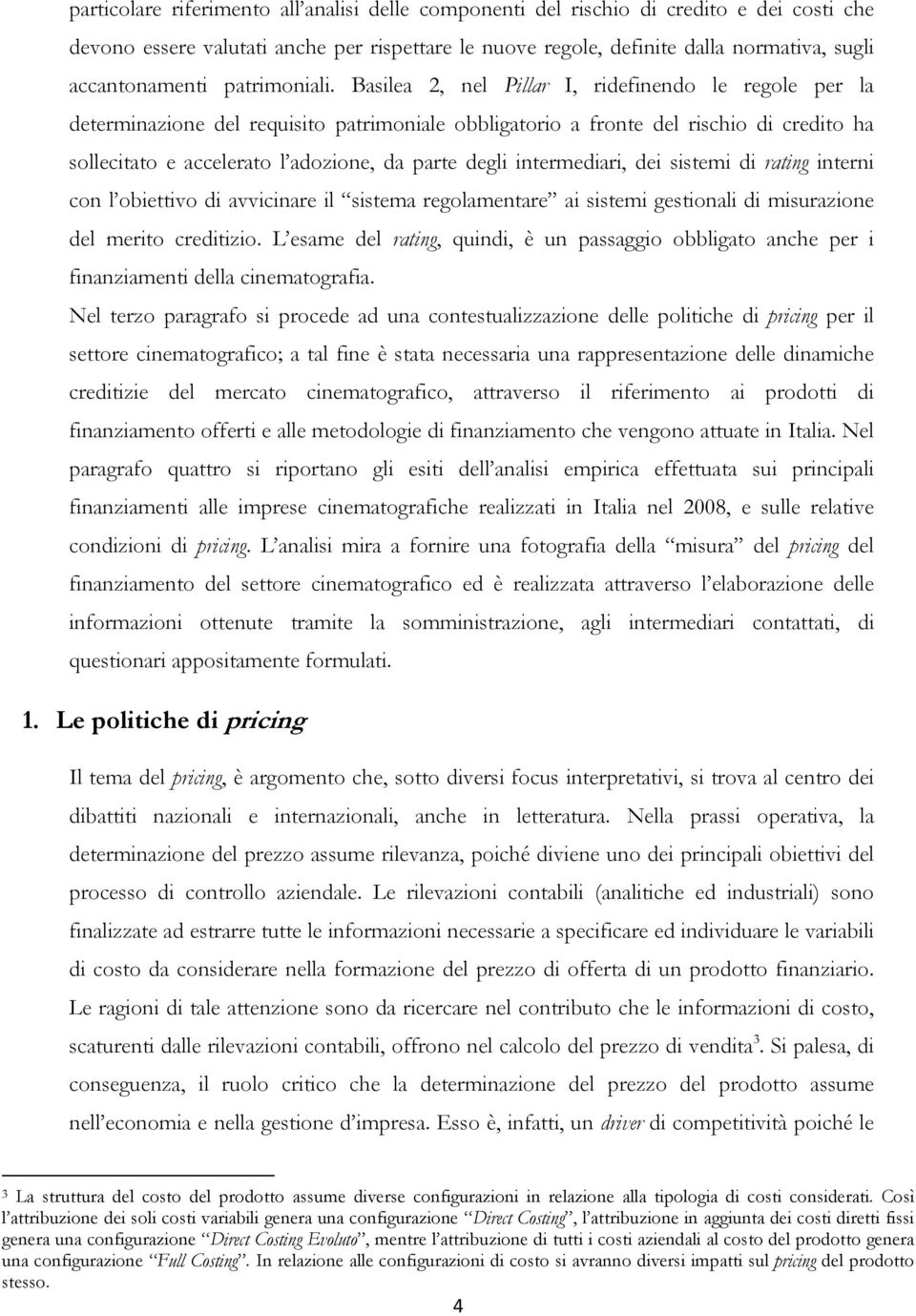 Basilea 2, nel Pillar I, ridefinendo le regole per la determinazione del requisito patrimoniale obbligatorio a fronte del rischio di credito ha sollecitato e accelerato l adozione, da parte degli