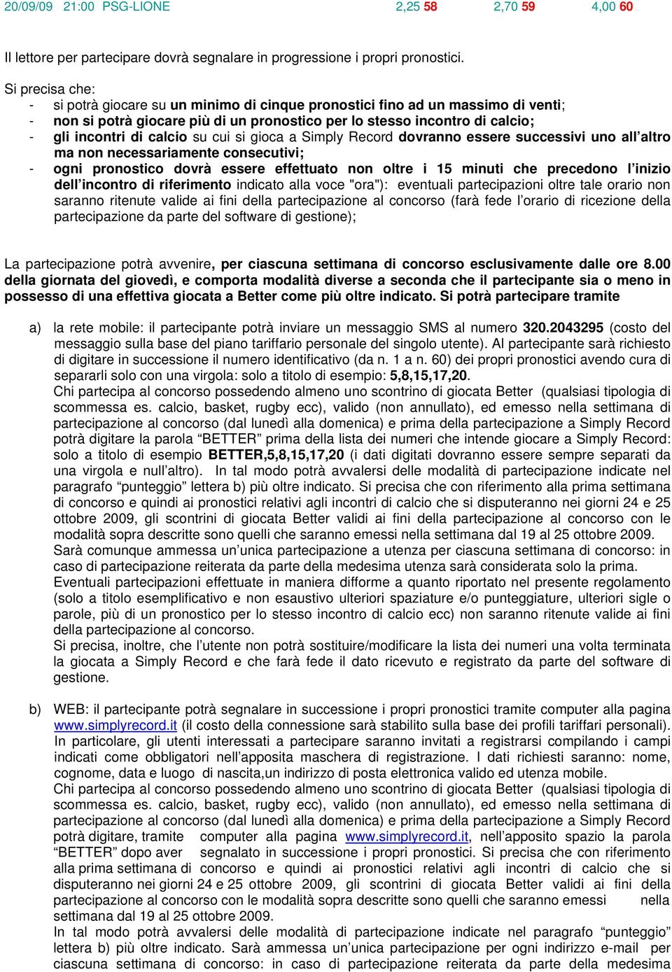 calcio su cui si gioca a Simply Record dovranno essere successivi uno all altro ma non necessariamente consecutivi; - ogni pronostico dovrà essere effettuato non oltre i 15 minuti che precedono l