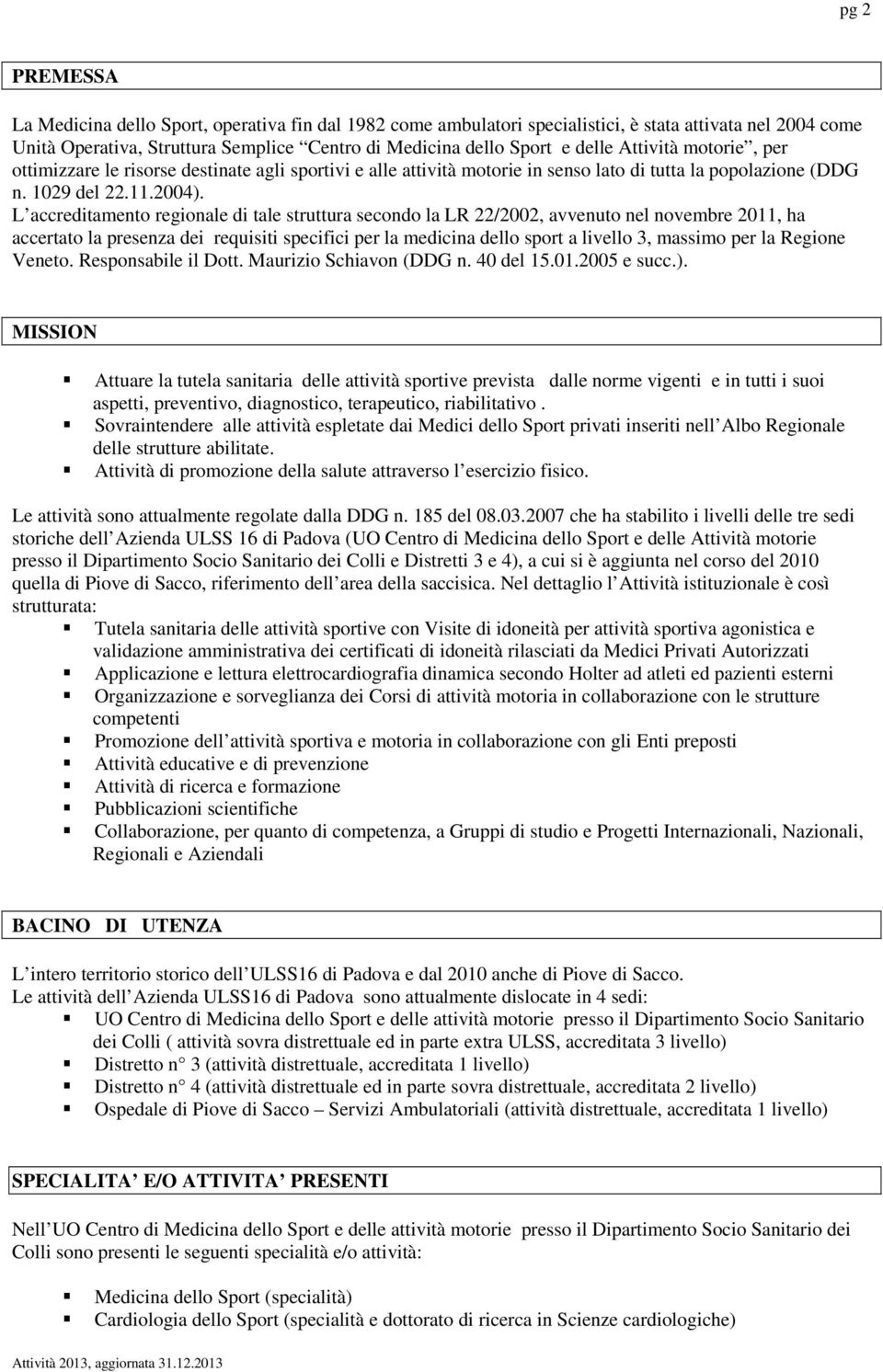 L accreditament reginale di tale struttura secnd la LR 22/2002, avvenut nel nvembre 2011, ha accertat la presenza dei requisiti specifici per la medicina dell sprt a livell 3, massim per la Regine